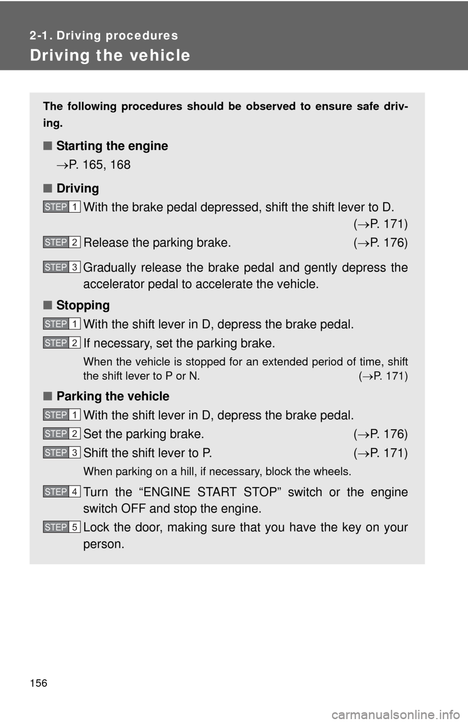 TOYOTA HIGHLANDER 2008 XU40 / 2.G Owners Manual 156
2-1. Driving procedures
Driving the vehicle
The following procedures should be observed to ensure safe driv-
ing.
■ Starting the engine
P. 165, 168
■ Driving
With the brake pedal depressed,