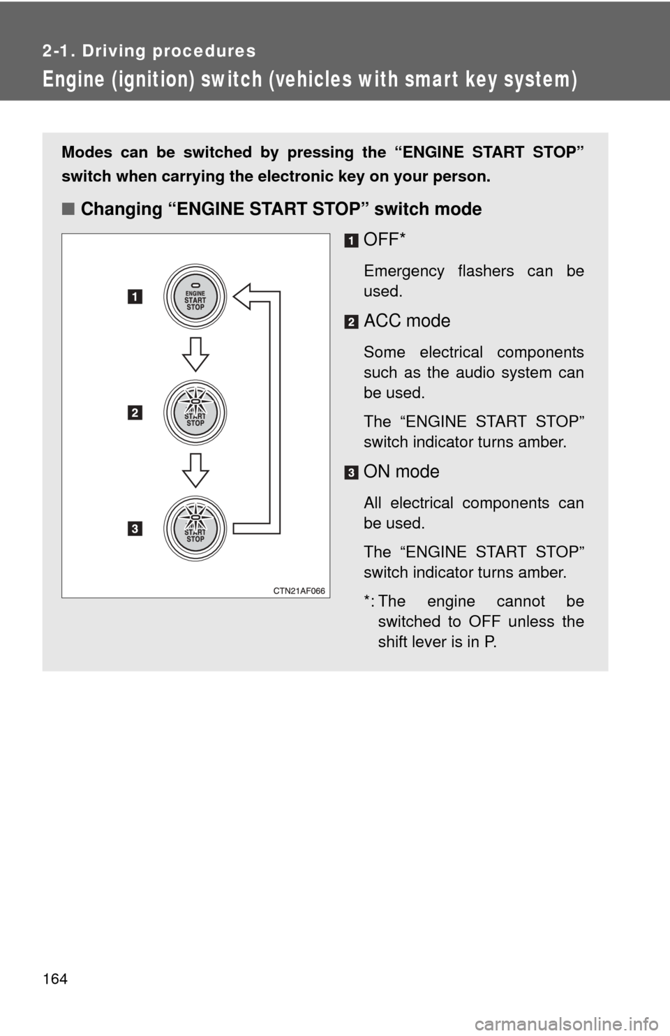 TOYOTA HIGHLANDER 2008 XU40 / 2.G Owners Manual 164
2-1. Driving procedures
Engine (ignition) switch (vehicles with smart key system)
Modes can be switched by pressing the “ENGINE START STOP”
switch when carrying the electronic key on your pers