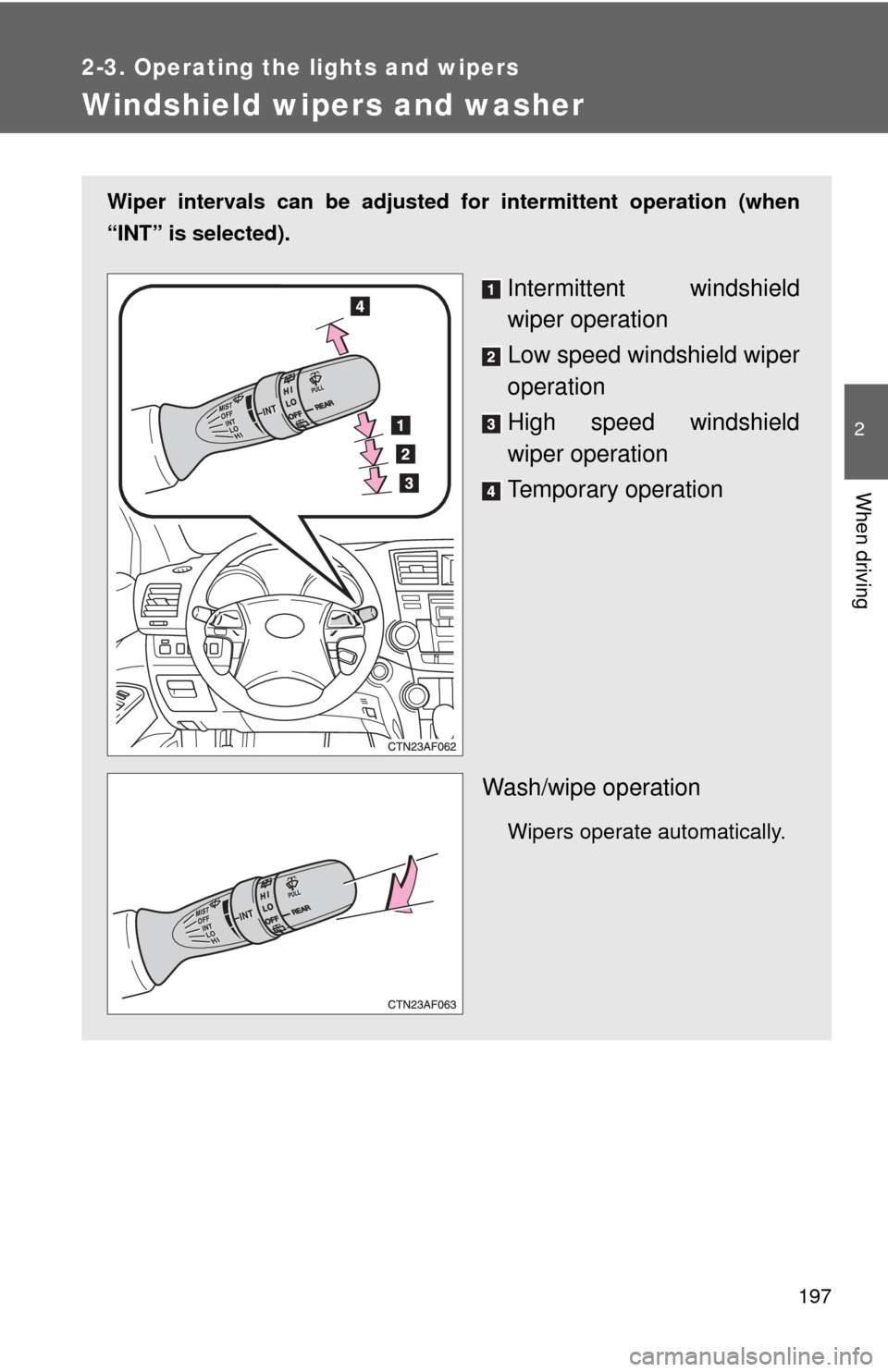 TOYOTA HIGHLANDER 2008 XU40 / 2.G Owners Manual 197
2-3. Operating the lights and wipers
2
When driving
Windshield wipers and washer
Wiper intervals can be adjusted for intermittent operation (when
“INT” is selected).
Intermittent windshield
wi