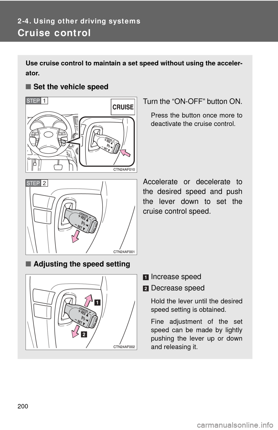 TOYOTA HIGHLANDER 2008 XU40 / 2.G Owners Manual 200
2-4. Using other driving systems
Cruise control
Use cruise control to maintain a set speed without using the acceler-
ator.
■ Set the vehicle speed
Turn the “ON-OFF” button ON.
Press the but