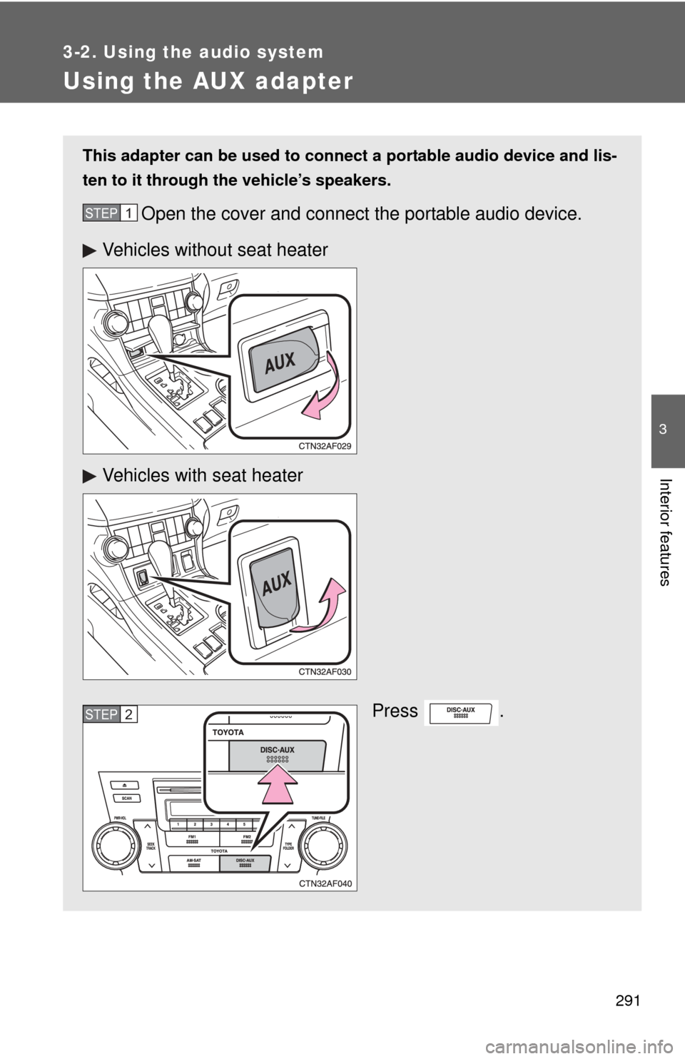 TOYOTA HIGHLANDER 2008 XU40 / 2.G Owners Manual 291
3-2. Using the audio system
3
Interior features
Using the AUX adapter
This adapter can be used to connect a portable audio device and lis-
ten to it through the vehicle’s speakers.
Open the cove