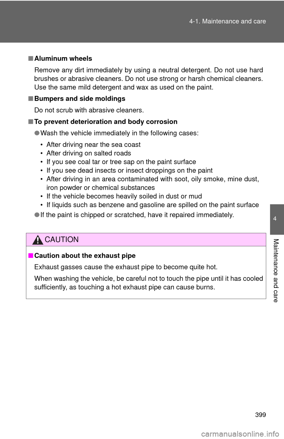 TOYOTA HIGHLANDER 2008 XU40 / 2.G Owners Manual 399
4-1. Maintenance and care
4
Maintenance and care
■
Aluminum wheels
Remove any dirt immediately by using a neutral detergent. Do not use hard
brushes or abrasive cleaners. Do not use strong or ha