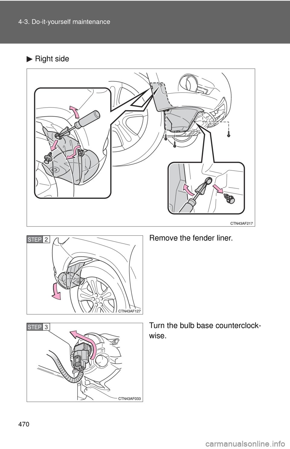 TOYOTA HIGHLANDER 2008 XU40 / 2.G Owners Manual 470 4-3. Do-it-yourself maintenance
Right sideRemove the fender liner.
Turn the bulb base counterclock-
wise.
STEP2
STEP3 