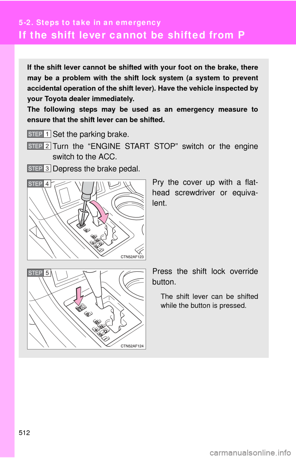 TOYOTA HIGHLANDER 2008 XU40 / 2.G Owners Manual 512
5-2. Steps to take in an emergency
If the shift lever cannot be shifted from P
If the shift lever cannot be shifted with your foot on the brake, there
may be a problem with the shift  lock system 