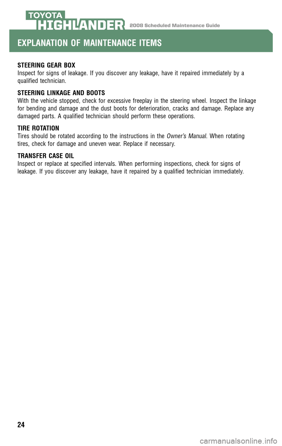 TOYOTA HIGHLANDER 2008 XU40 / 2.G Scheduled Maintenance Guide 2008 Scheduled Maintenance GuideHIGHLANDER
STEERING GEAR BOX
Inspect for signs of leakage. If you discover any leakage, have it repaired immediately by a
qualified technician.
STEERING LINKAGE AND BO TOYOTA HIGHLANDER 2008 XU40 / 2.G Scheduled Maintenance Guide 2008 Scheduled Maintenance GuideHIGHLANDER
STEERING GEAR BOX
Inspect for signs of leakage. If you discover any leakage, have it repaired immediately by a
qualified technician.
STEERING LINKAGE AND BO