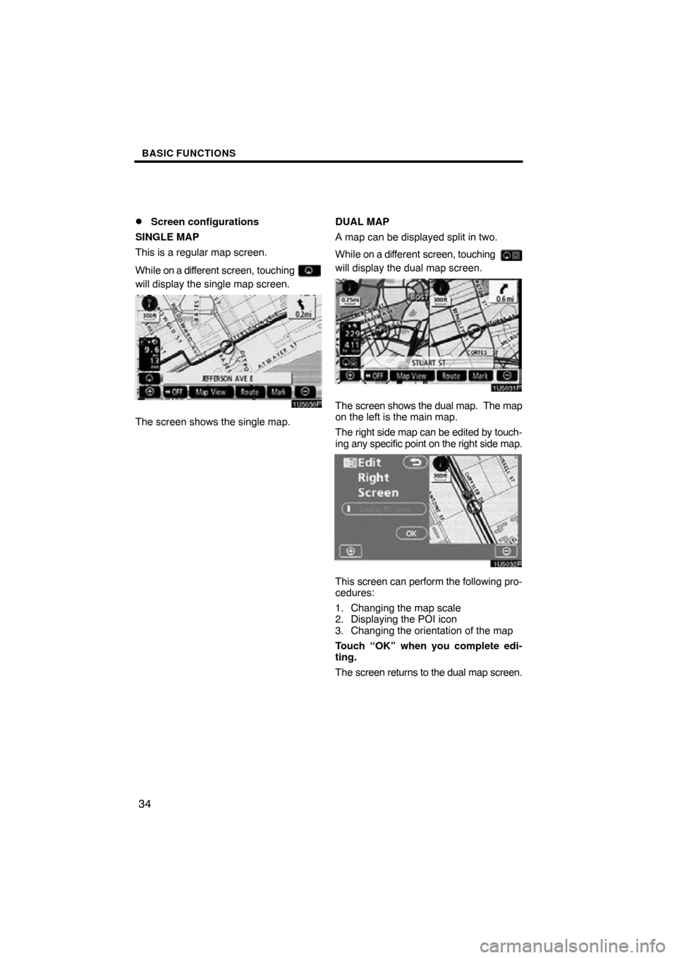 TOYOTA HIGHLANDER 2009 XU40 / 2.G Navigation Manual BASIC FUNCTIONS
34

Screen configurations
SINGLE MAP
This is a regular map screen.
While on a dif ferent screen, touching 
will display the single map screen.
The screen shows the single map. DUAL MA