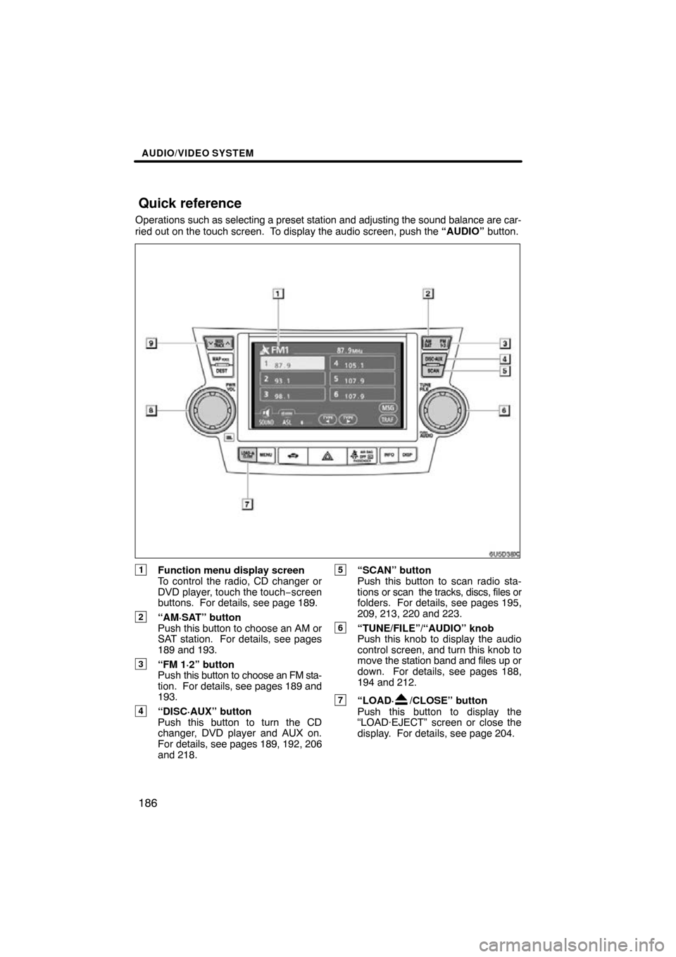 TOYOTA HIGHLANDER 2009 XU40 / 2.G Navigation Manual AUDIO/VIDEO SYSTEM
186
Operations such as selecting a preset station and adjusting the sound balance are c\
ar-
ried out on the touch screen.  To display the audio screen, push the “AUDIO” button.