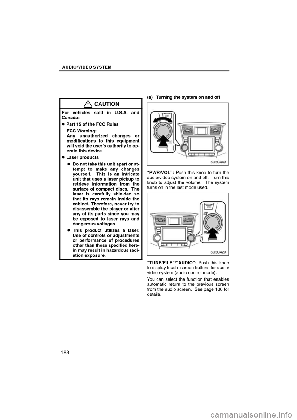 TOYOTA HIGHLANDER 2009 XU40 / 2.G Navigation Manual AUDIO/VIDEO SYSTEM
188
CAUTION
For vehicles sold in U.S.A. and
Canada:
Part 15 of the FCC RulesFCC Warning:
Any unauthorized changes or
modifications to this equipment
will  void the user’s authori