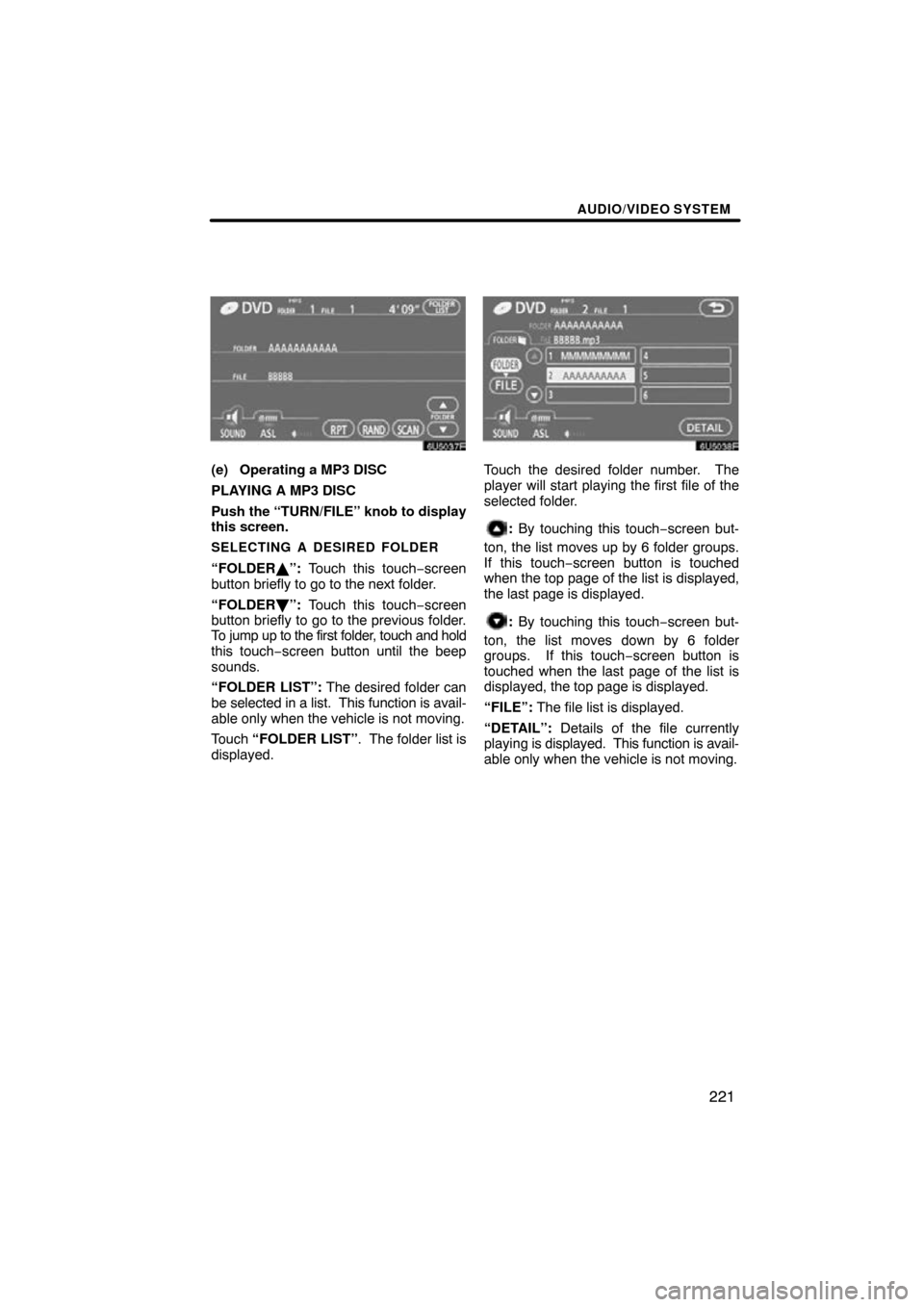 TOYOTA HIGHLANDER 2009 XU40 / 2.G Navigation Manual AUDIO/VIDEO SYSTEM
221
(e) Operating a MP3 DISC
PLAYING A MP3 DISC
Push the “TURN/FILE” knob to display
this screen.
SELECTING A DESIRED FOLDER
“FOLDER\b”: Touch this touch−screen
button bri