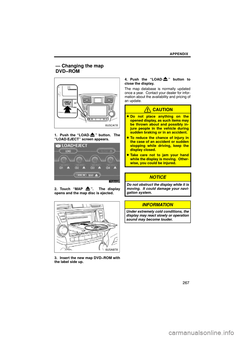 TOYOTA HIGHLANDER 2009 XU40 / 2.G Navigation Manual APPENDIX
267
1. Push the “LOAD·” button.  The
“LOAD·EJECT” screen appears.
2. Touch “MAP ”.  The display
opens and the map disc is ejected. 
3. Insert the new map DVD�ROM with
the label 