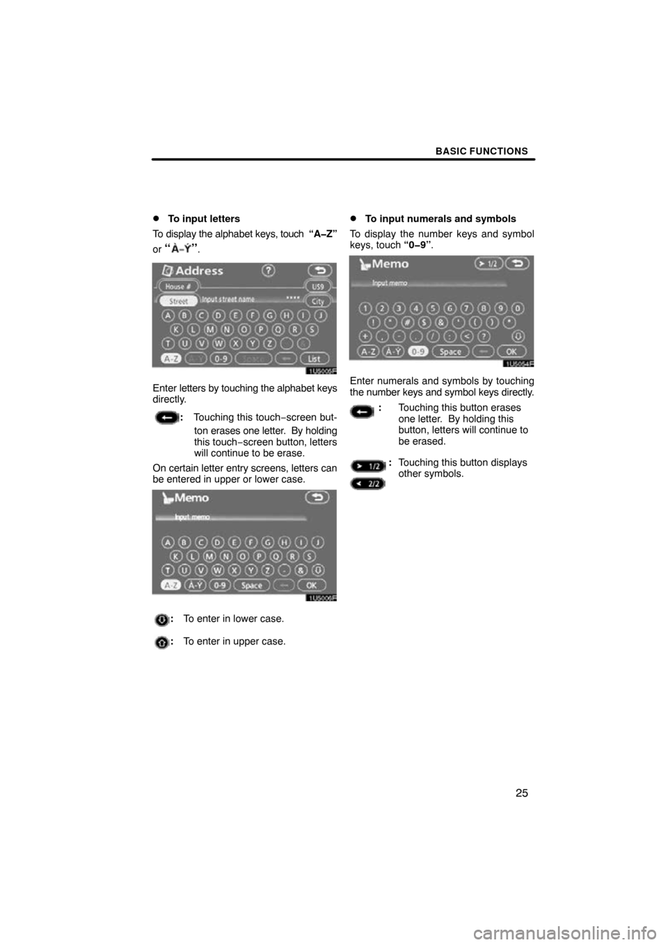 TOYOTA HIGHLANDER 2009 XU40 / 2.G Navigation Manual BASIC FUNCTIONS
25

To input letters
To display the alphabet keys,  touch  “A�Z”
or 
“”.
Enter  letters by touching the alphabet keys
directly.
: Touching this touch −screen but-
ton erases