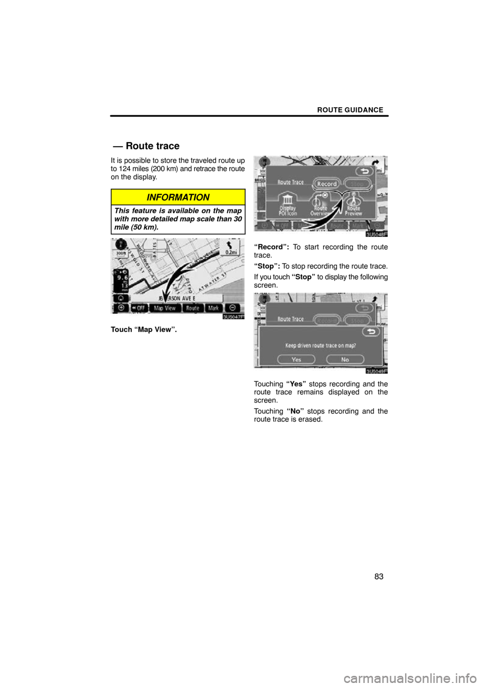 TOYOTA HIGHLANDER 2009 XU40 / 2.G Navigation Manual ROUTE GUIDANCE
83
It is possible to store the traveled route up
to 124 miles (200 km) and retrace the route
on the display.
INFORMATION
This feature is available on the map
with more detailed map scal