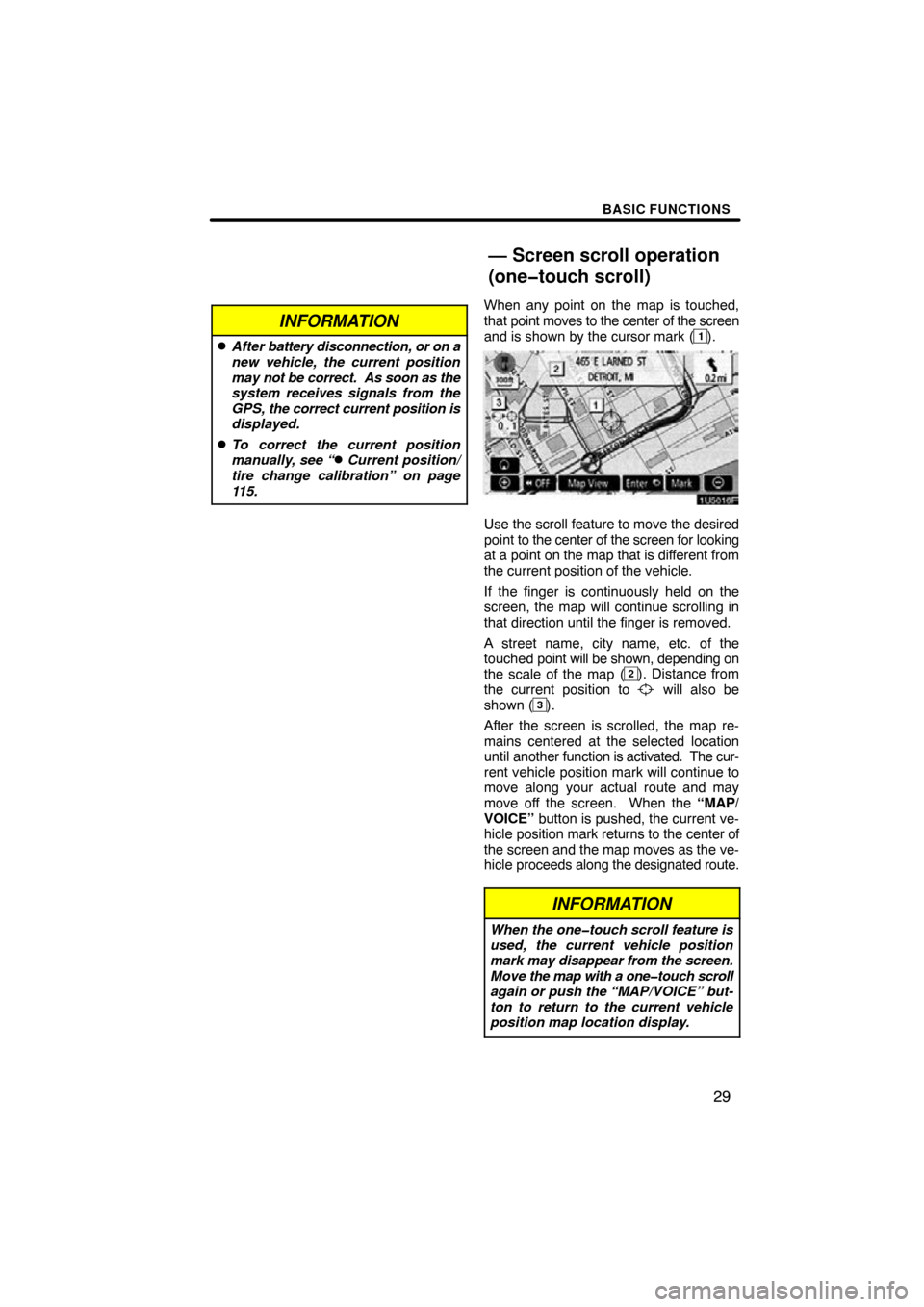 TOYOTA HIGHLANDER 2009 XU40 / 2.G Navigation Manual BASIC FUNCTIONS
29
INFORMATION
After battery disconnection, or on a
new vehicle, the current position
may not be correct.  As soon as the
system receives signals from the
GPS,  the correct current po