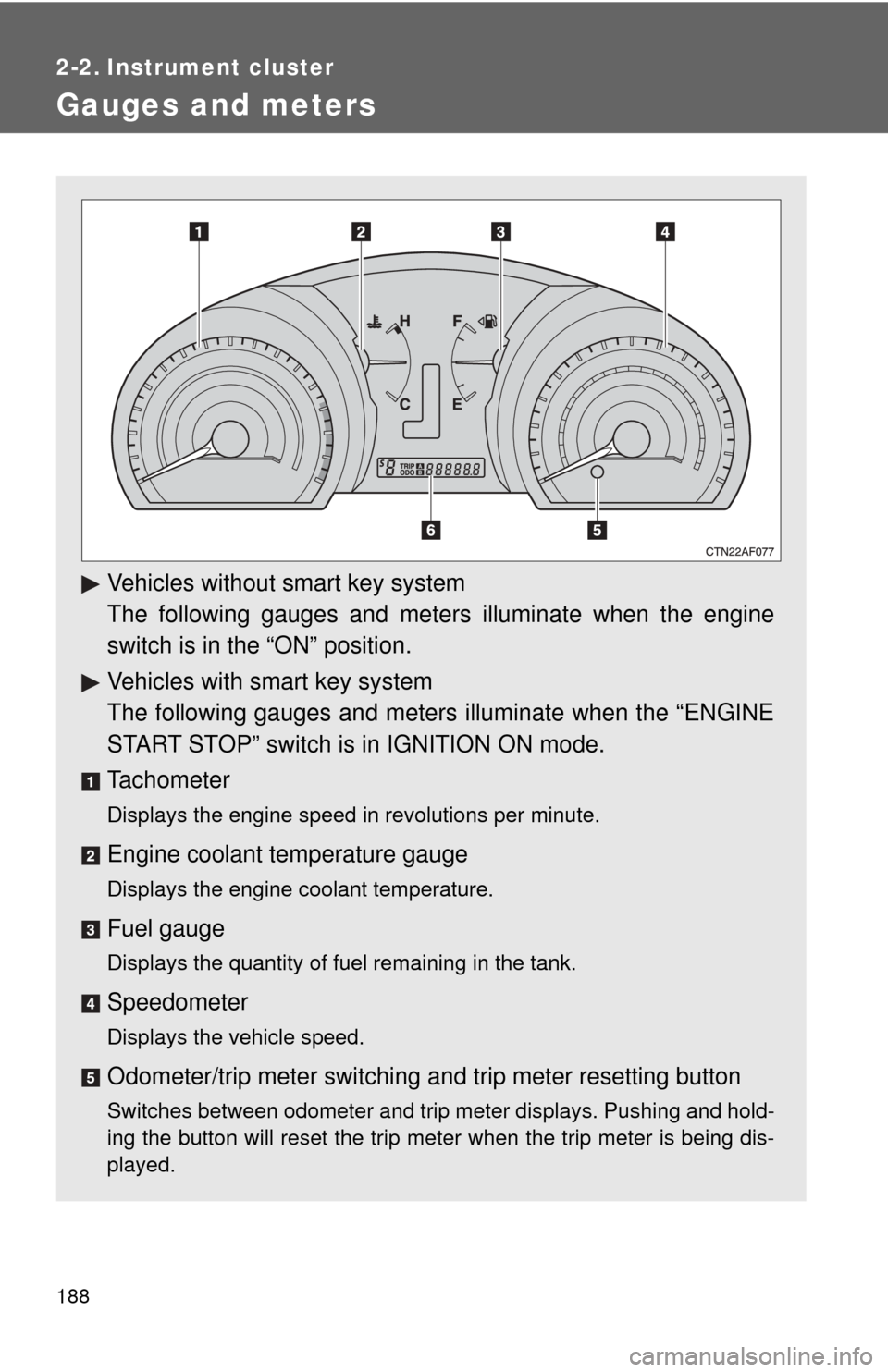 TOYOTA HIGHLANDER 2009 XU40 / 2.G Owners Manual 188
2-2. Instrument cluster
Gauges and meters
Vehicles without smart key system
The following gauges and meters illuminate when the engine
switch is in the “ON” position.
Vehicles with smart key s