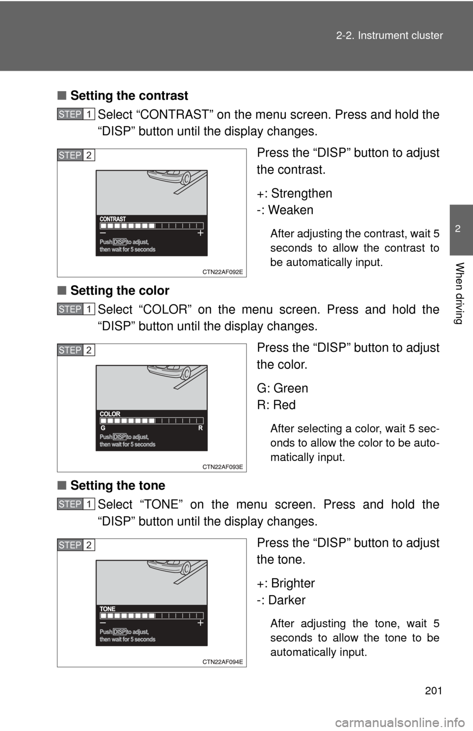 TOYOTA HIGHLANDER 2009 XU40 / 2.G Owners Manual 201
2-2. Instrument cluster
2
When driving
■
Setting the contrast
Select “CONTRAST” on the menu screen. Press and hold the
“DISP” button until the display changes.
Press the “DISP” butto