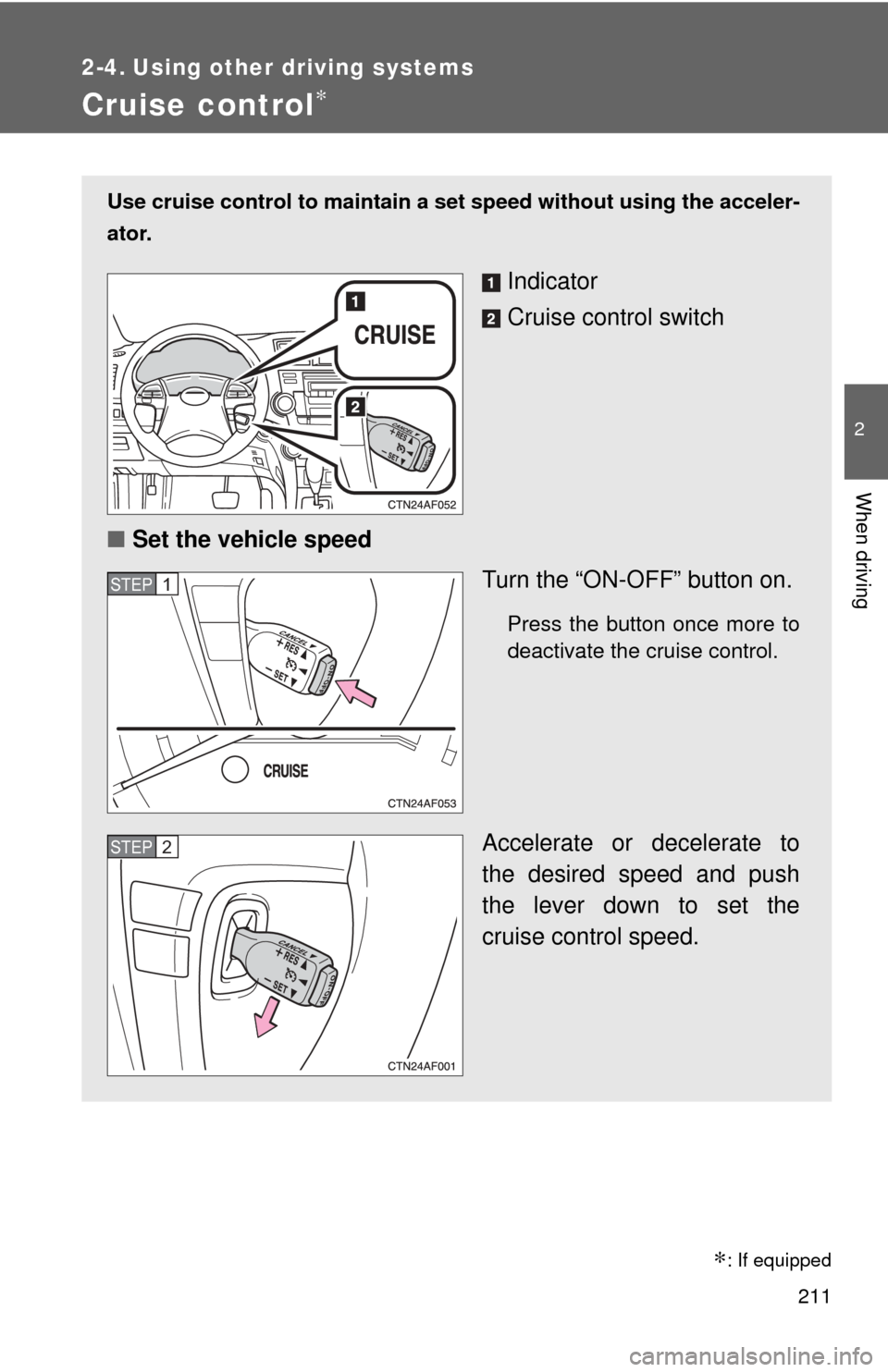 TOYOTA HIGHLANDER 2009 XU40 / 2.G Owners Manual 211
2
When driving
2-4. Using other driving systems
Cruise control∗
Use cruise control to maintain a set speed without using the acceler-
ator.
Indicator
Cruise control switch
■ Set the vehicle sp