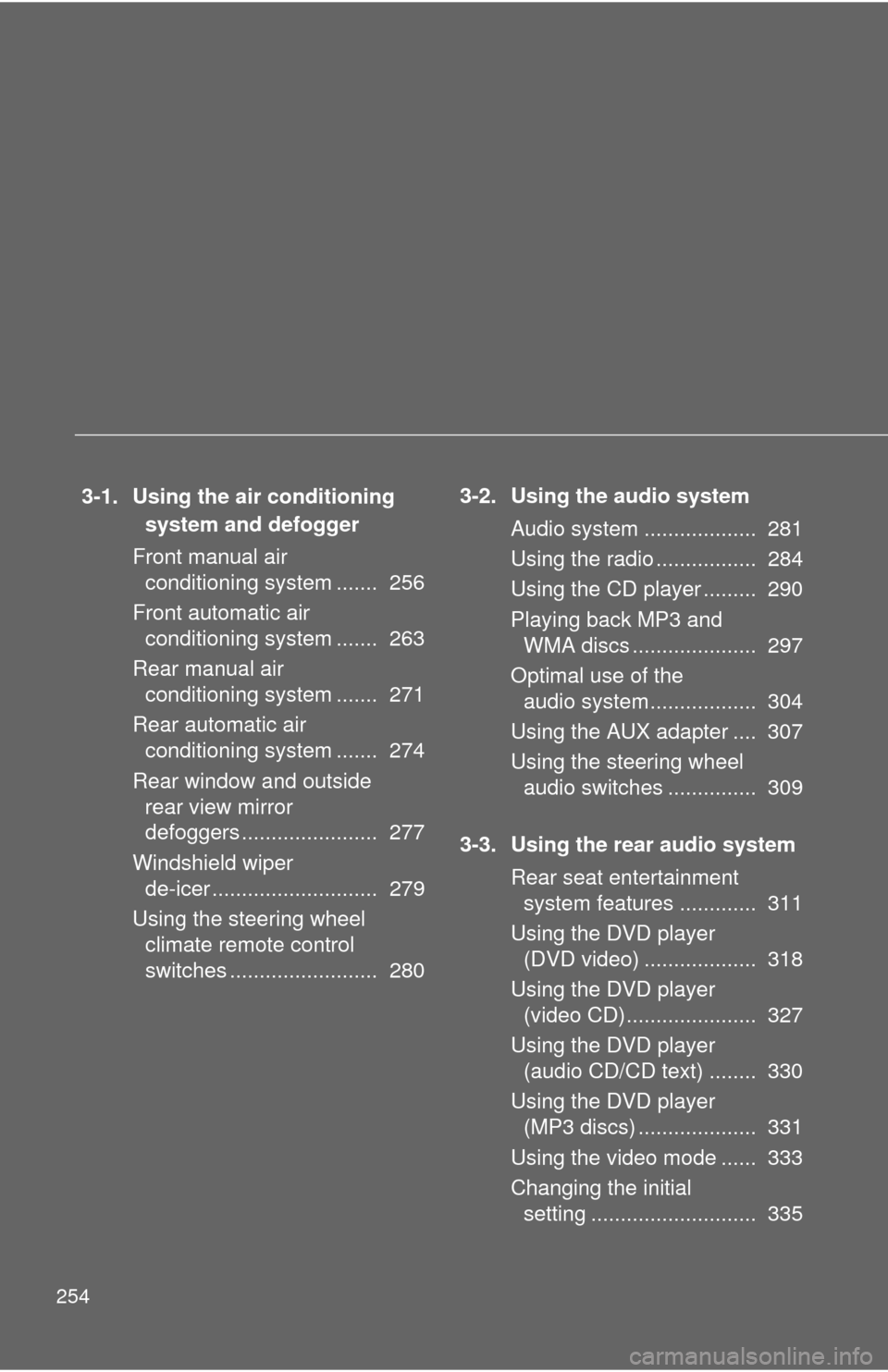 TOYOTA HIGHLANDER 2009 XU40 / 2.G Owners Manual 254
3-1. Using the air conditioning system and defogger
Front manual air  conditioning system .......  256
Front automatic air  conditioning system .......  263
Rear manual air  conditioning system ..