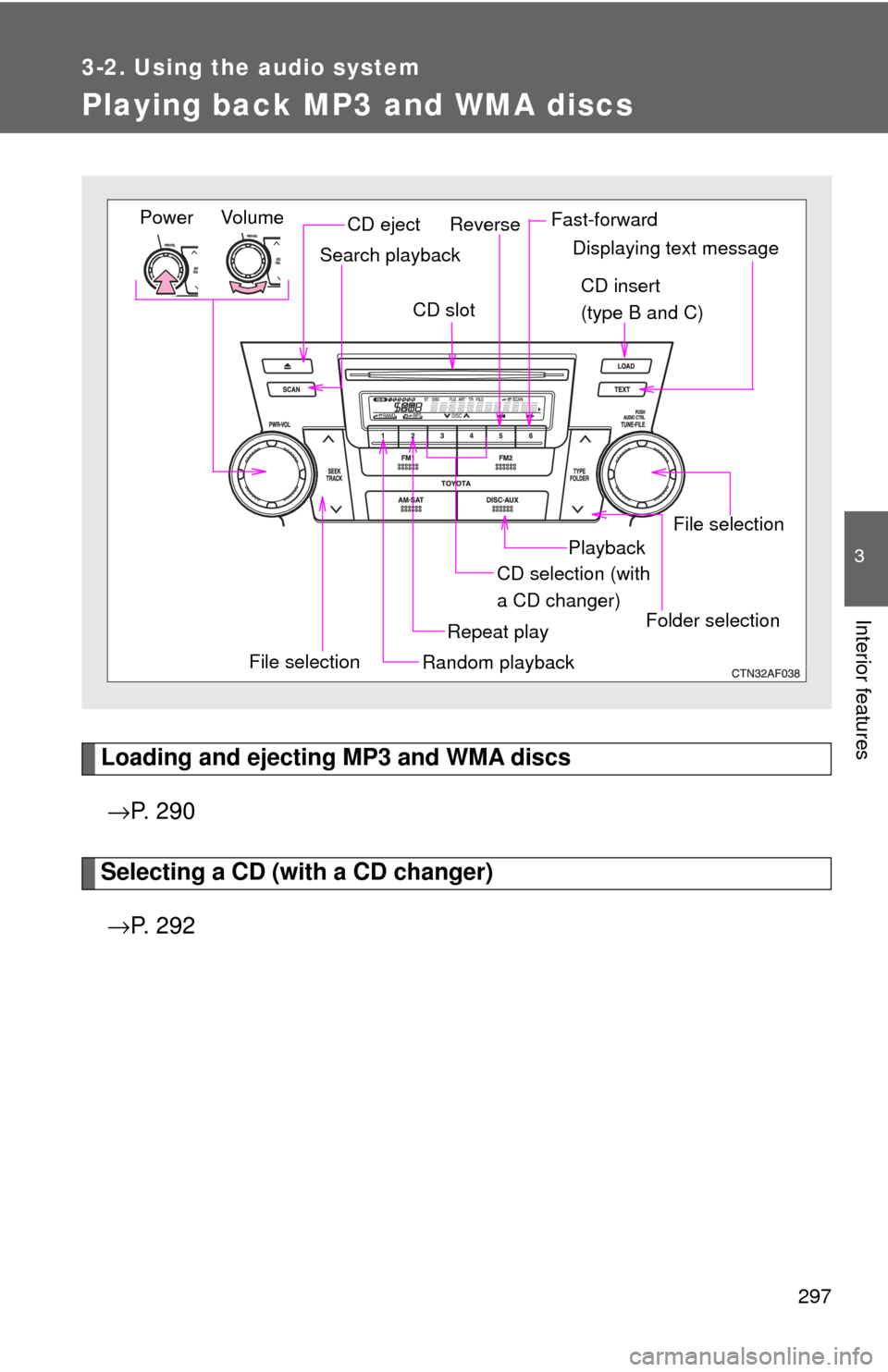 TOYOTA HIGHLANDER 2009 XU40 / 2.G Owners Manual 297
3-2. Using the audio system
3
Interior features
Playing back MP3 and WMA discs
Loading and ejecting MP3 and WMA discs→ P.  2 9 0
Selecting a CD (with a CD changer)
→ P.  2 9 2
Vol um e
Random 