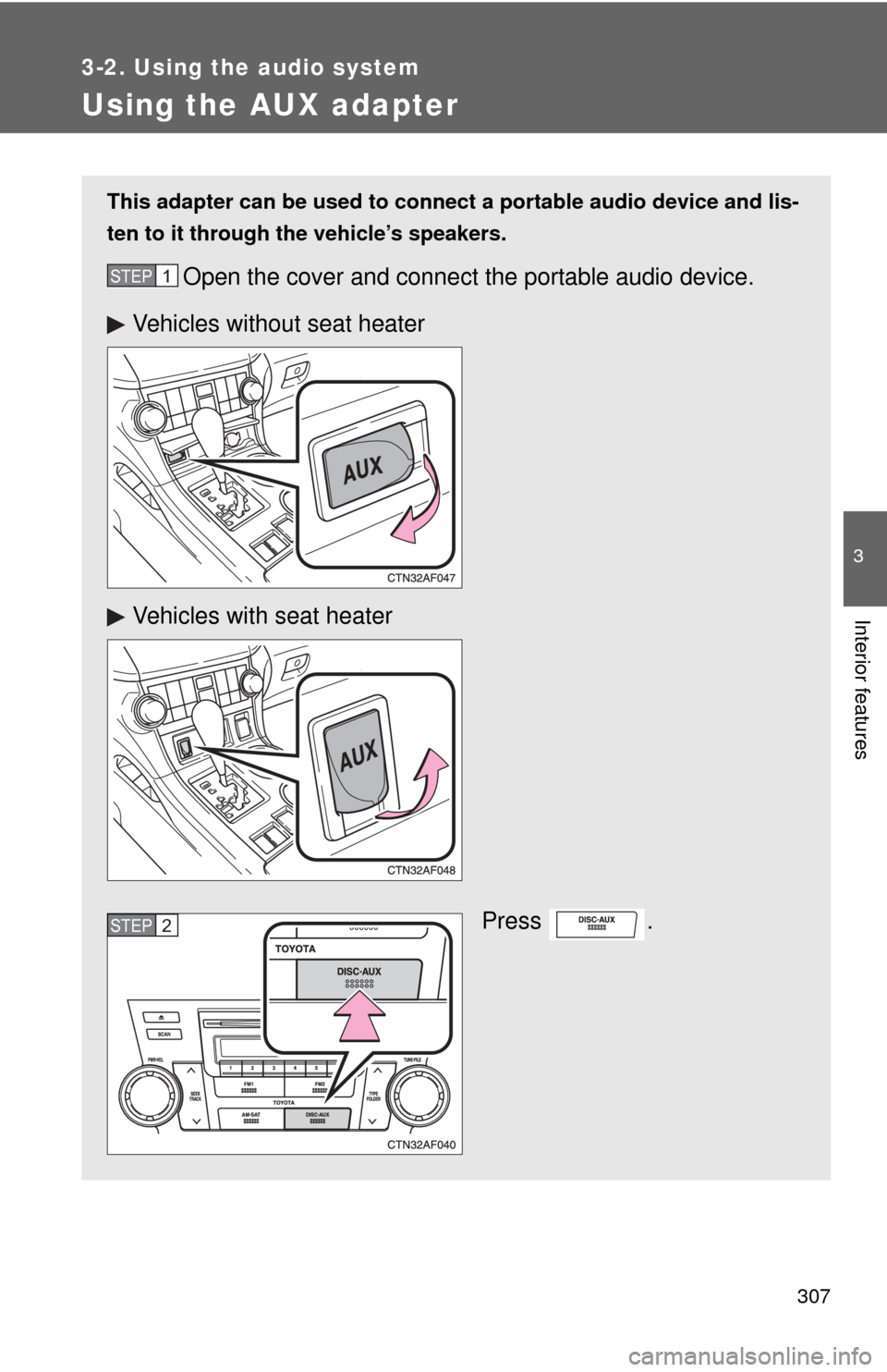TOYOTA HIGHLANDER 2009 XU40 / 2.G Owners Manual 307
3-2. Using the audio system
3
Interior features
Using the AUX adapter
This adapter can be used to connect a portable audio device and lis-
ten to it through the vehicle’s speakers.
Open the cov TOYOTA HIGHLANDER 2009 XU40 / 2.G Owners Manual 307
3-2. Using the audio system
3
Interior features
Using the AUX adapter
This adapter can be used to connect a portable audio device and lis-
ten to it through the vehicle’s speakers.
Open the cov