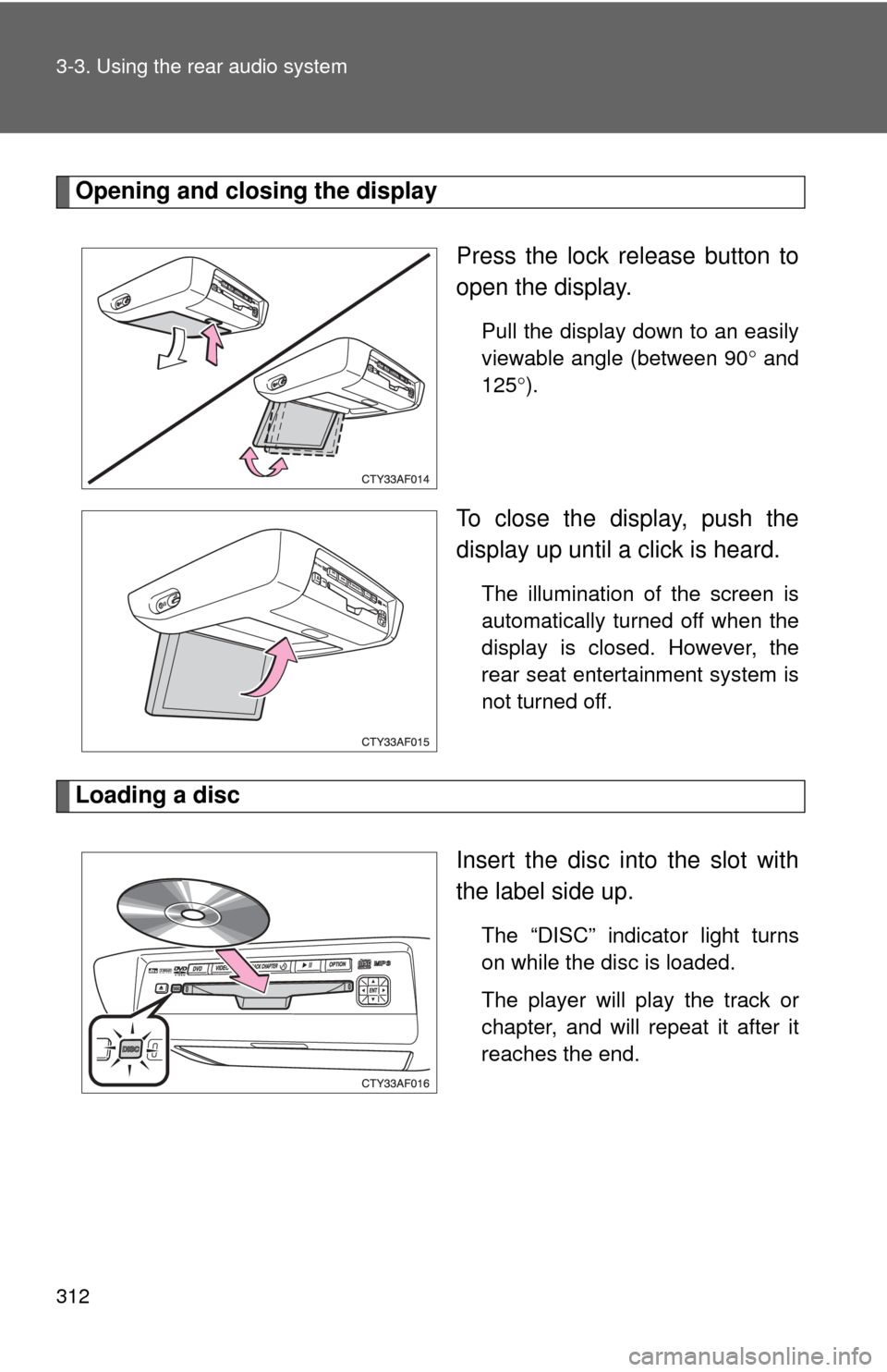 TOYOTA HIGHLANDER 2009 XU40 / 2.G Owners Manual 312 3-3. Using the rear audio system
Opening and closing the displayPress the lock release button to
open the display.
Pull the display down to an easily
viewable angle (between 90° and
125° ).
To c