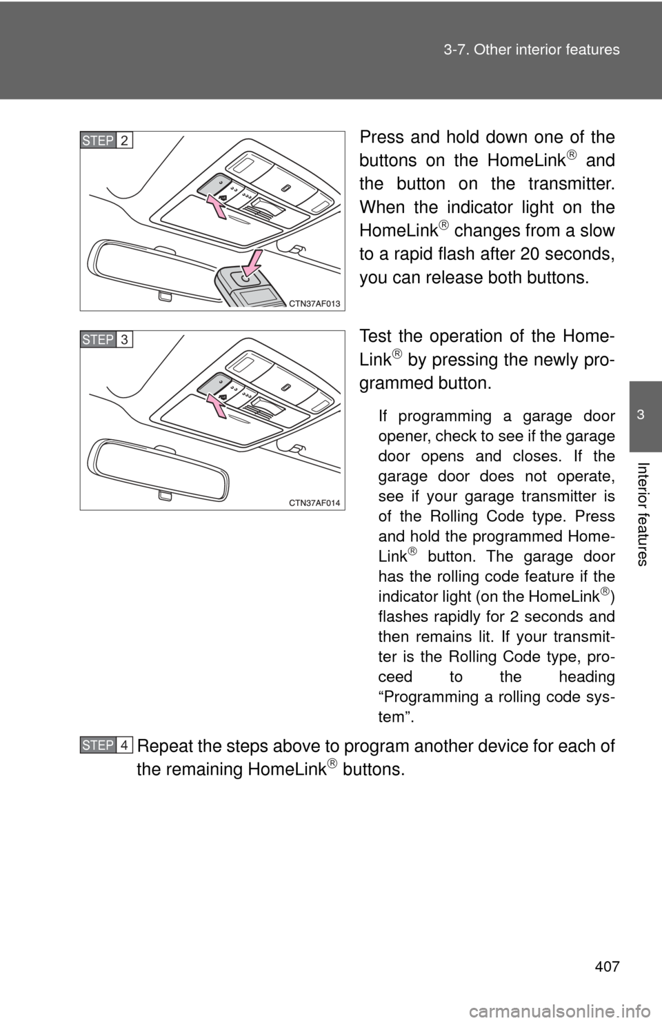 TOYOTA HIGHLANDER 2009 XU40 / 2.G Owners Manual 407
3-7. Other interior features
3
Interior features
Press and hold down one of the
buttons on the HomeLink and
the button on the transmitter.
When the indicator light on the
HomeLink
 changes f