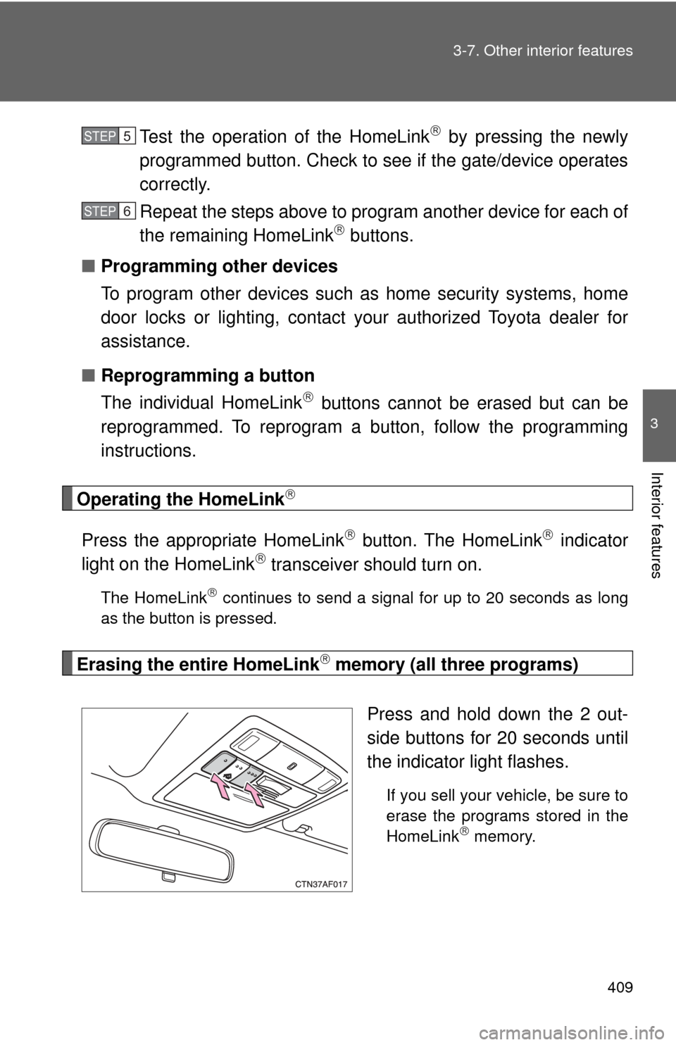 TOYOTA HIGHLANDER 2009 XU40 / 2.G Owners Manual 409
3-7. Other interior features
3
Interior features
Test the operation of the HomeLink by pressing the newly
programmed button. Check to see if the gate/device operates
correctly.
Repeat the steps TOYOTA HIGHLANDER 2009 XU40 / 2.G Owners Manual 409
3-7. Other interior features
3
Interior features
Test the operation of the HomeLink by pressing the newly
programmed button. Check to see if the gate/device operates
correctly.
Repeat the steps