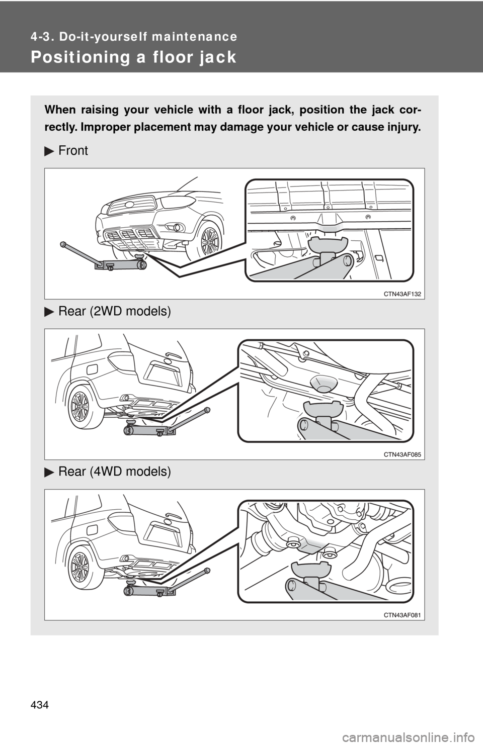 TOYOTA HIGHLANDER 2009 XU40 / 2.G Owners Manual 434
4-3. Do-it-yourself maintenance
Positioning a floor jack
When raising your vehicle with a floor jack, position the jack cor-
rectly. Improper placement may damage your vehicle or cause injury.
Fro