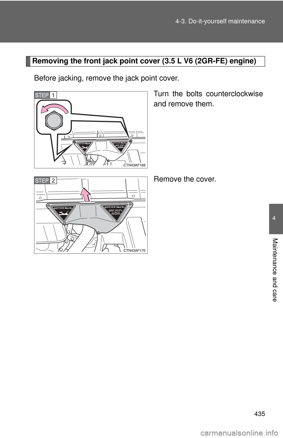 TOYOTA HIGHLANDER 2009 XU40 / 2.G Owners Manual 435
4-3. Do-it-yourself maintenance
4
Maintenance and care
Removing the front jack point cove
r (3.5 L V6 (2GR-FE) engine)
Before jacking, remove  the jack point cover.
Turn the bolts counterclockwise