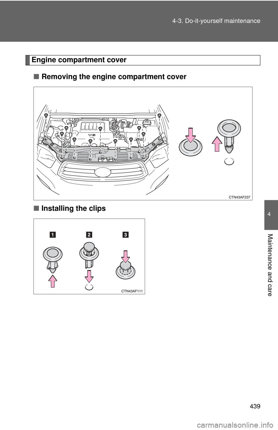 TOYOTA HIGHLANDER 2009 XU40 / 2.G Owners Manual 439
4-3. Do-it-yourself maintenance
4
Maintenance and care
Engine compartment cover
■ Removing the engine compartment cover
■ Installing the clips 