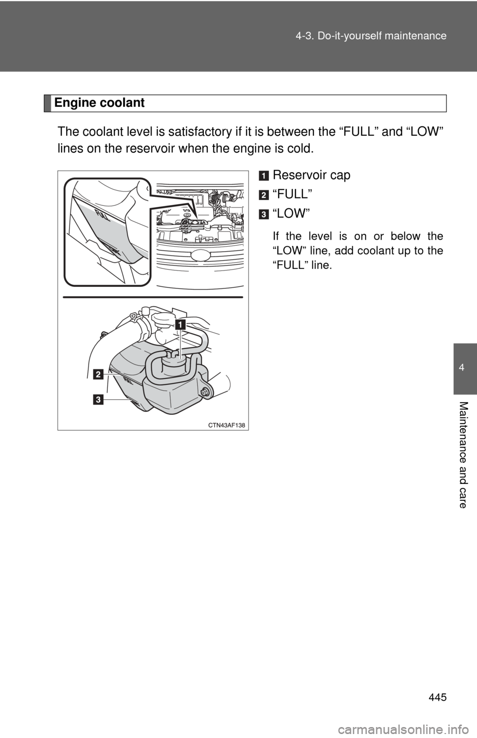 TOYOTA HIGHLANDER 2009 XU40 / 2.G Owners Manual 445
4-3. Do-it-yourself maintenance
4
Maintenance and care
Engine coolant
The coolant level is satisfactory if it is between the “FULL” and “LOW”
lines on the reservoir when the engine is col TOYOTA HIGHLANDER 2009 XU40 / 2.G Owners Manual 445
4-3. Do-it-yourself maintenance
4
Maintenance and care
Engine coolant
The coolant level is satisfactory if it is between the “FULL” and “LOW”
lines on the reservoir when the engine is col