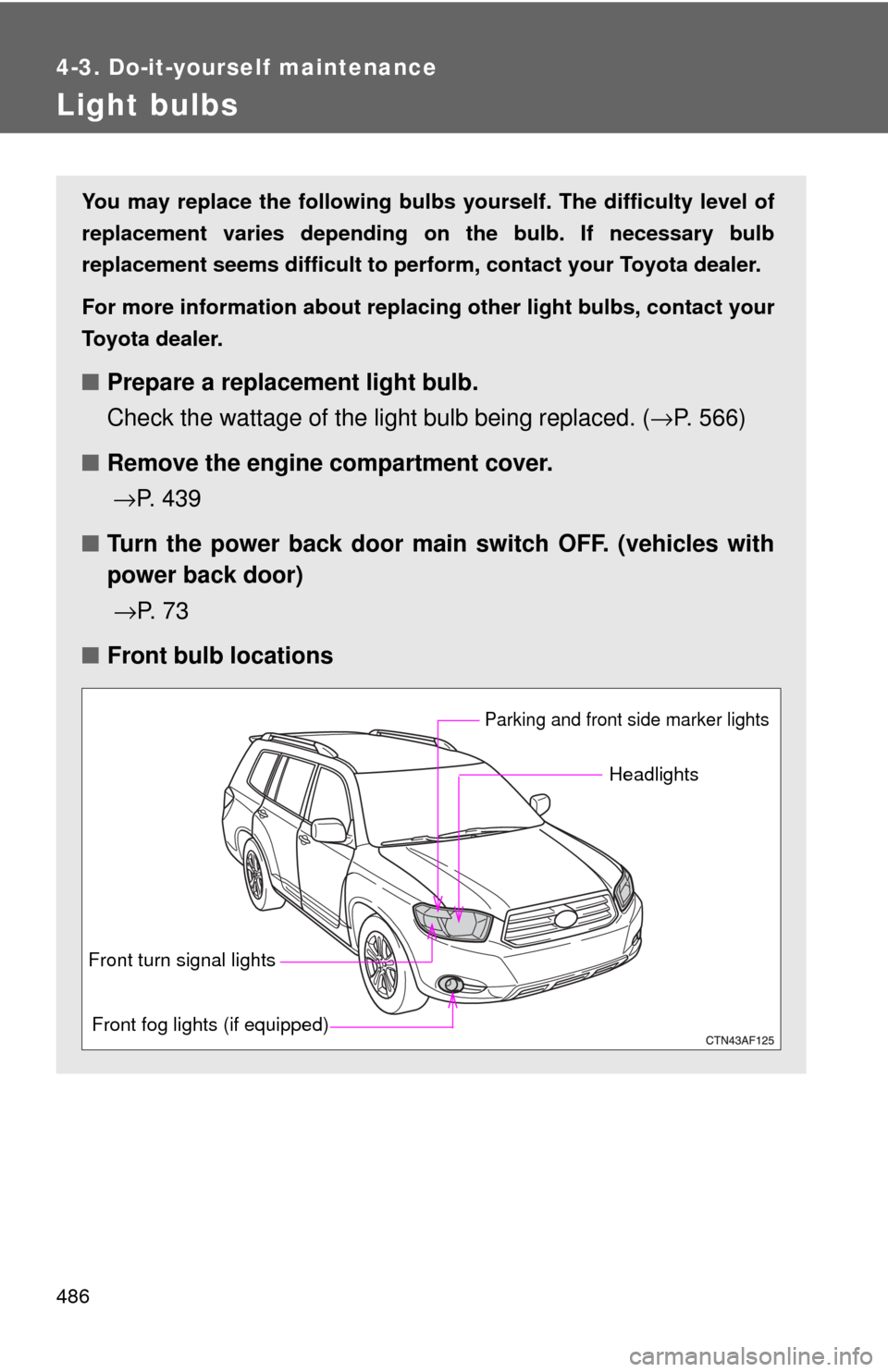 TOYOTA HIGHLANDER 2009 XU40 / 2.G Owners Manual 486
4-3. Do-it-yourself maintenance
Light bulbs
You may replace the following bulbs yourself. The difficulty level of
replacement varies depending on the bulb. If necessary bulb
replacement seems diff
