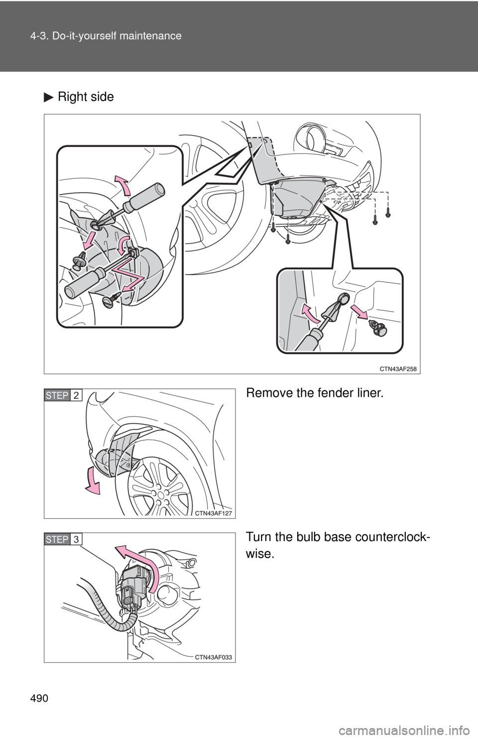 TOYOTA HIGHLANDER 2009 XU40 / 2.G Owners Manual 490 4-3. Do-it-yourself maintenance
Right sideRemove the fender liner.
Turn the bulb base counterclock-
wise.
STEP2
STEP3 