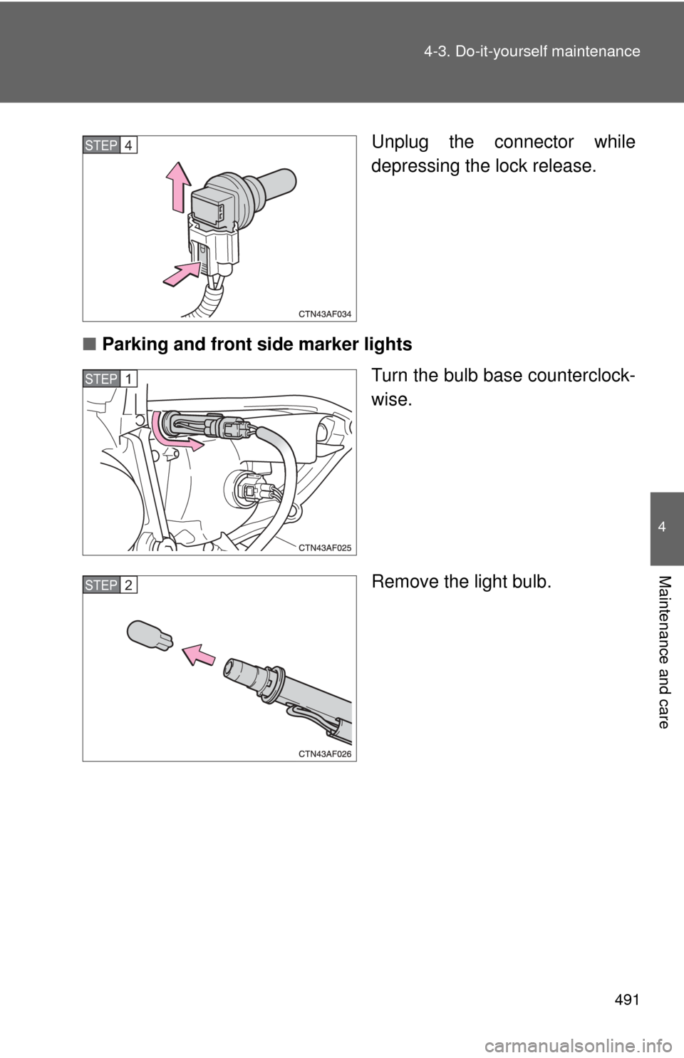 TOYOTA HIGHLANDER 2009 XU40 / 2.G Owners Manual 491
4-3. Do-it-yourself maintenance
4
Maintenance and care
Unplug the connector while
depressing the lock release.
■ Parking and front side marker lights
Turn the bulb base counterclock-
wise.
Remov