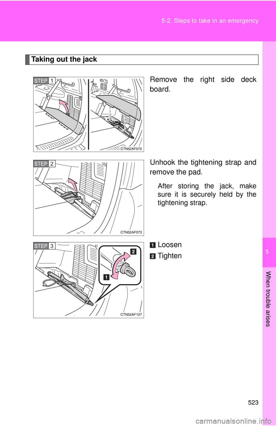 TOYOTA HIGHLANDER 2009 XU40 / 2.G Owners Manual 5
When trouble arises
523
5-2. Steps to take in an emergency
Taking out the jack
Remove the right side deck
board.
Unhook the tightening strap and
remove the pad.
After storing the jack, make
sure it 