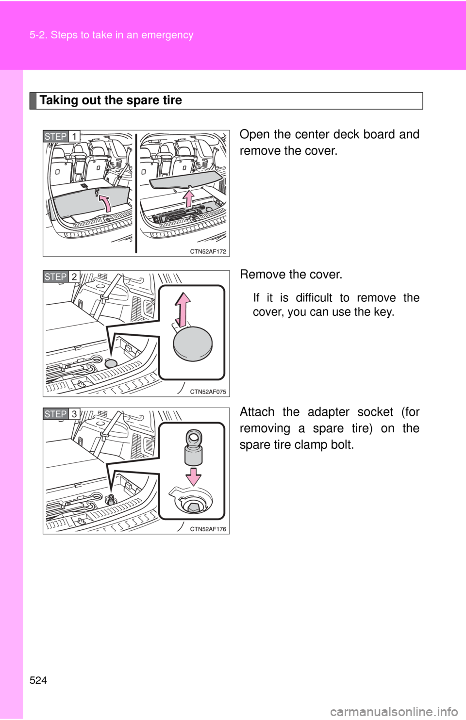 TOYOTA HIGHLANDER 2009 XU40 / 2.G Owners Manual 524 5-2. Steps to take in an emergency
Taking out the spare tireOpen the center deck board and
remove the cover.
Remove the cover.
If it is difficult to remove the
cover, you can use the key.
Attach t
