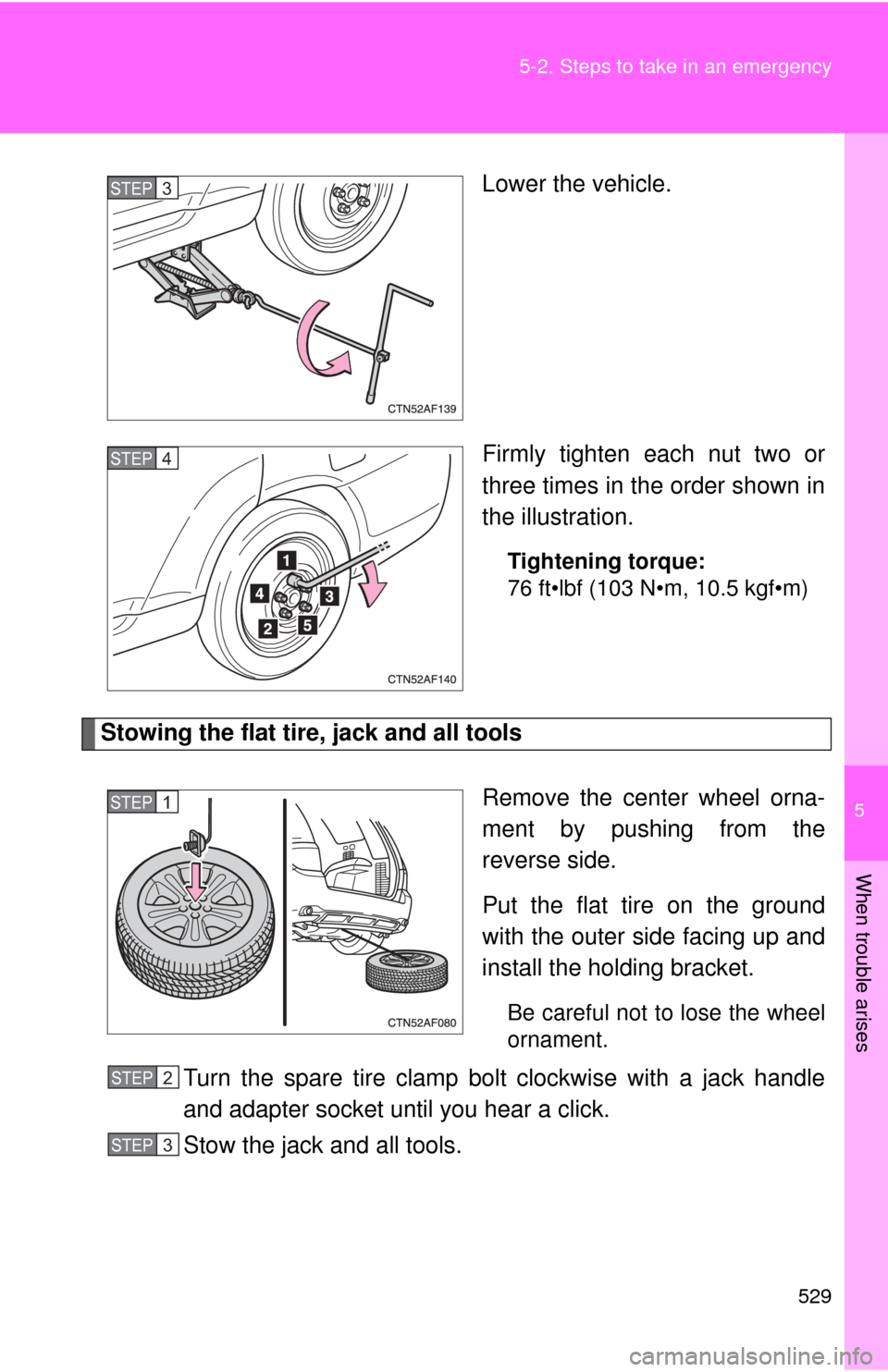 TOYOTA HIGHLANDER 2009 XU40 / 2.G Owners Manual 5
When trouble arises
529
5-2. Steps to take in an emergency
Lower the vehicle.
Firmly tighten each nut two or
three times in the order shown in
the illustration.
Tightening torque:
76 ft•lbf (103 N