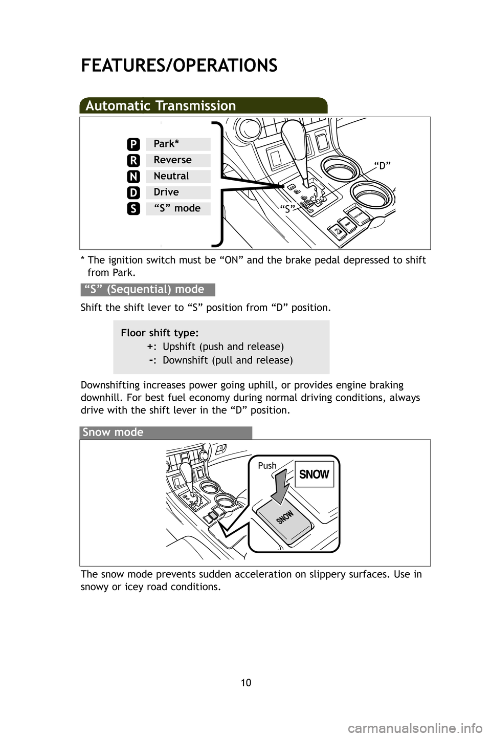 TOYOTA HIGHLANDER 2009 XU40 / 2.G Quick Reference Guide 10
FEATURES/OPERATIONS
Automatic Transmission
* The ignition switch must be “ON” and the brake pedal depressed t\
o shiftfrom Park.
Downshifting increases power going uphill, or provides engine br