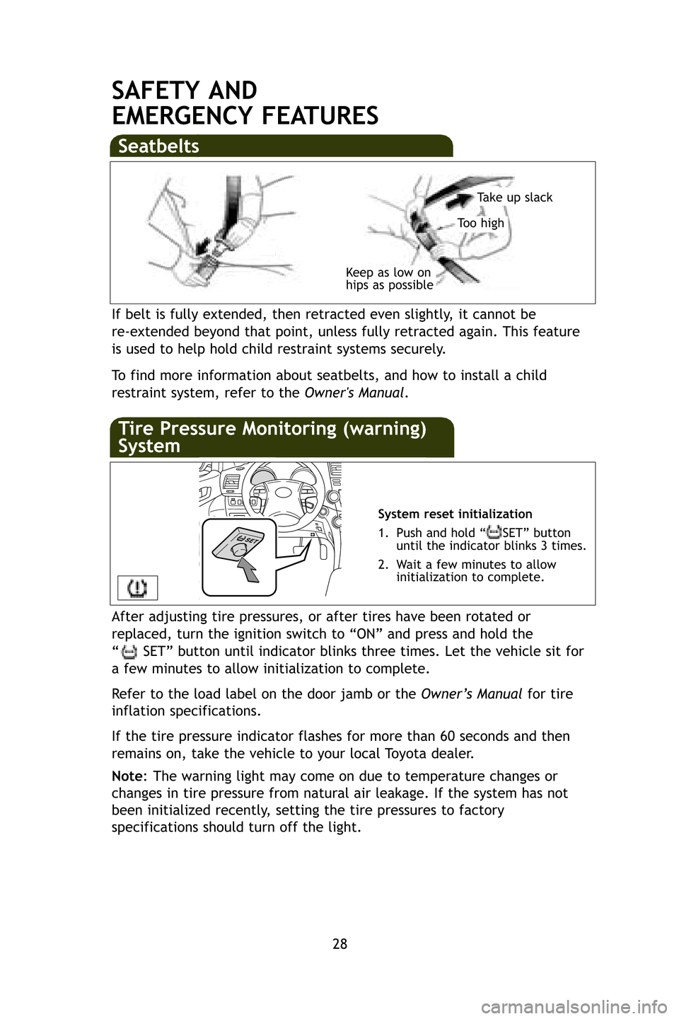 TOYOTA HIGHLANDER 2009 XU40 / 2.G Quick Reference Guide 28
SAFETY AND 
EMERGENCY FEATURES
If belt is fully extended, then retracted even slightly, it cannot be 
re-extended beyond that point, unless fully retracted again. This featur\
e
is used to help hol