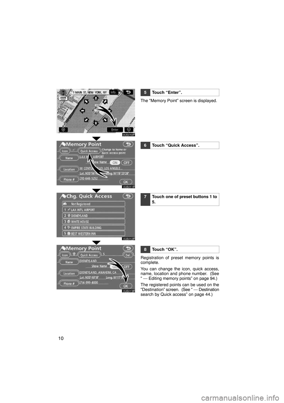TOYOTA HIGHLANDER 2010 XU40 / 2.G Navigation Manual 10
0U5010F
0U5011F
0U5012F
0U5013F
5Touch “Enter”.
The “Memory Point” screen is displayed.
6Touch “Quick Access”.
7Touch one of preset buttons 1 to
5.
8Touch “OK”.
Registration of pres