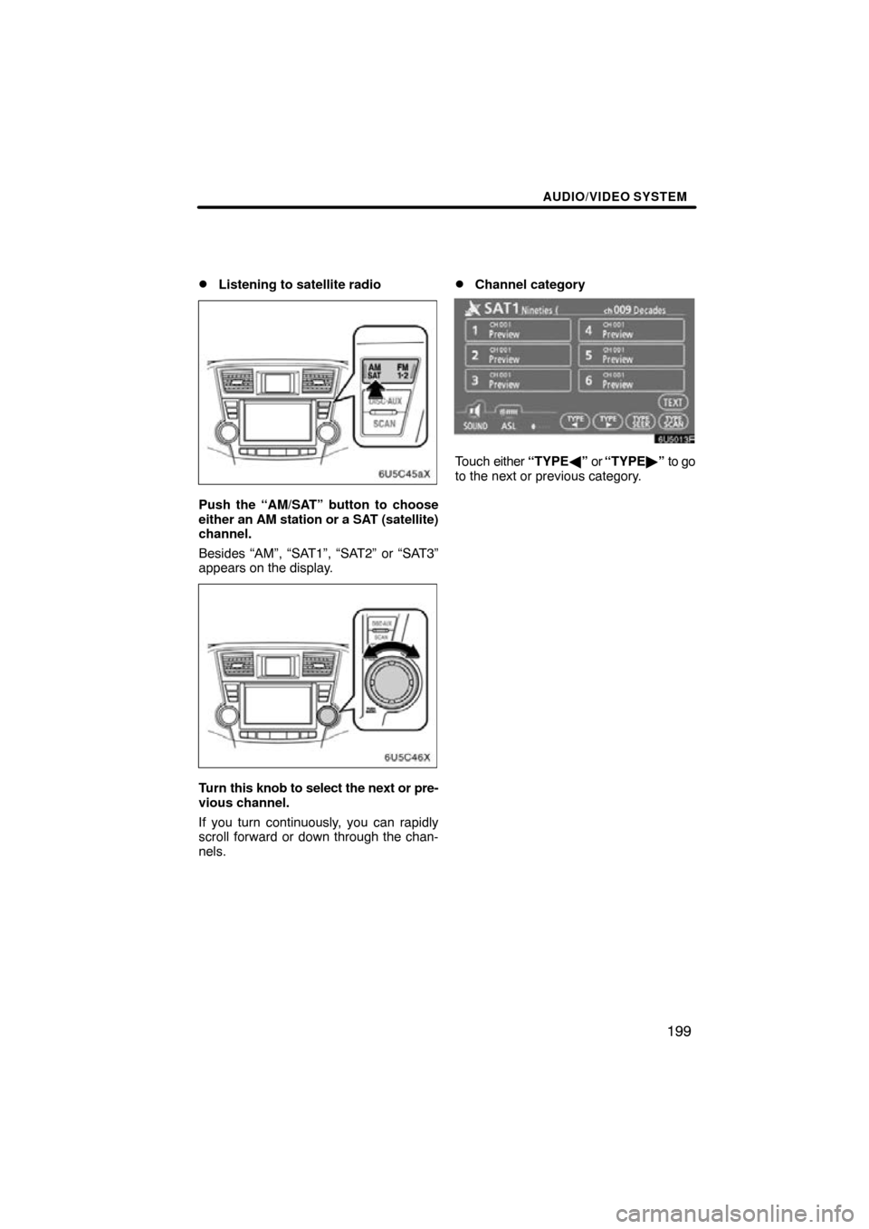 TOYOTA HIGHLANDER 2010 XU40 / 2.G Navigation Manual AUDIO/VIDEO SYSTEM
199

Listening to satellite radio
Push the “AM/SAT” button to choose
either an AM station or a SAT (satellite)
channel.
Besides “AM”, “SAT1”, “SAT2” or “SAT3”
a