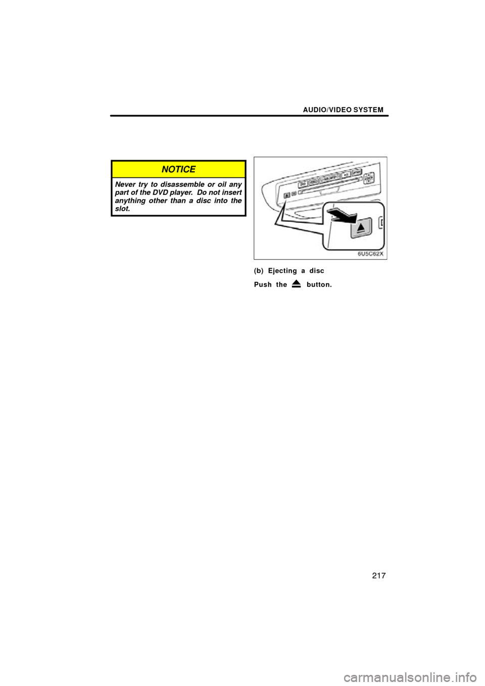 TOYOTA HIGHLANDER 2010 XU40 / 2.G Navigation Manual AUDIO/VIDEO SYSTEM
217
NOTICE
Never try to disassemble or oil any
part of the DVD player.  Do not insert
anything other than a disc into the
slot.
(b) Ejecting a disc
Push the 
 button. 