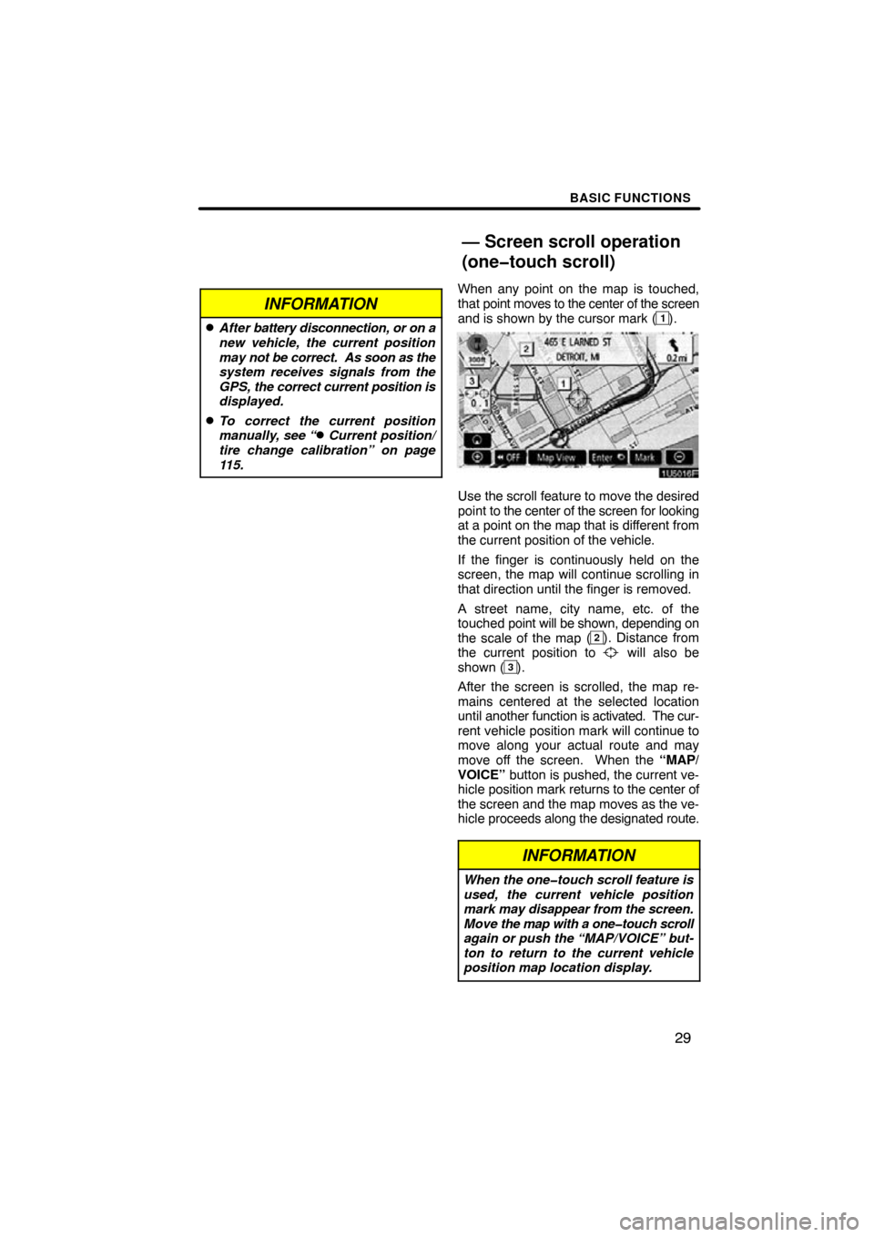 TOYOTA HIGHLANDER 2010 XU40 / 2.G Navigation Manual BASIC FUNCTIONS
29
INFORMATION
After battery disconnection, or on a
new vehicle, the current position
may not be correct.  As soon as the
system receives signals from the
GPS,  the correct current po