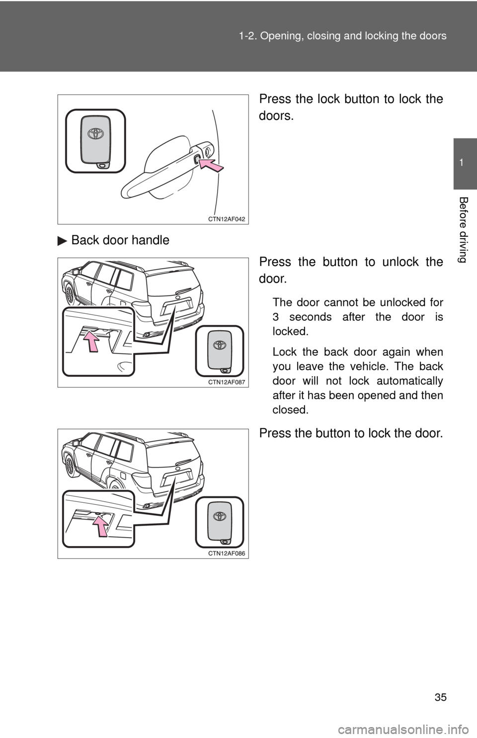 TOYOTA HIGHLANDER 2010 XU40 / 2.G Owners Guide 35
1-2. Opening, closing and locking the doors
1
Before driving
Press the lock button to lock the
doors.
Back door handle Press the button to unlock the
door.
The door cannot be unlocked for
3 seconds