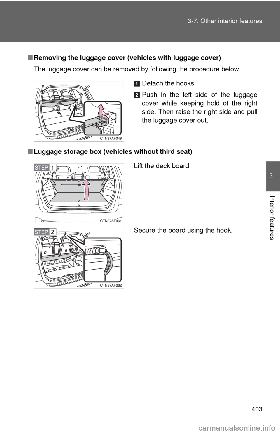 TOYOTA HIGHLANDER 2010 XU40 / 2.G Owners Manual 403
3-7. Other interior features
3
Interior features
■
Removing the luggage cover ( vehicles with luggage cover)
The luggage cover can be removed by following the procedure below.
■ Luggage storag