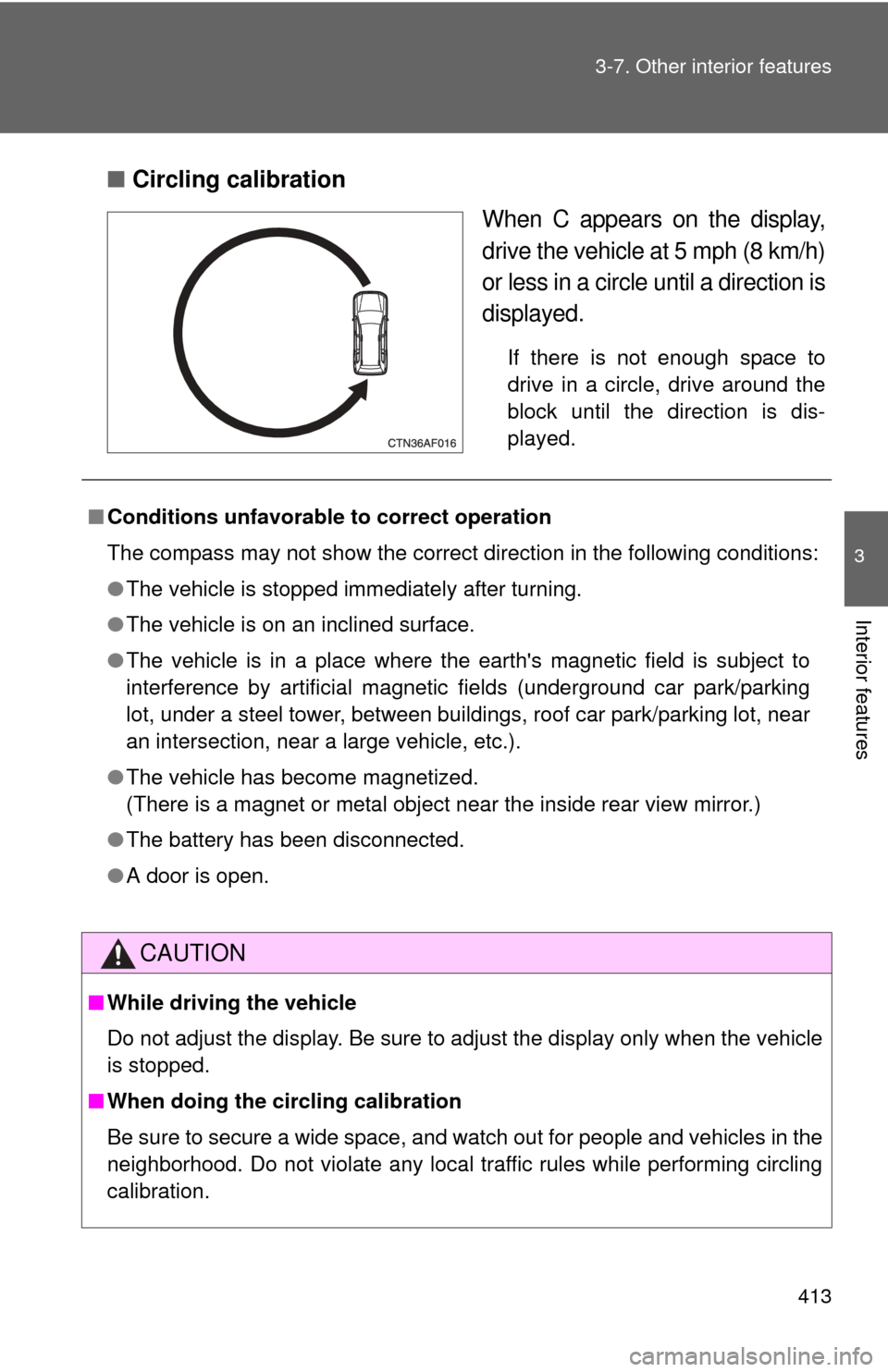 TOYOTA HIGHLANDER 2010 XU40 / 2.G Owners Manual 413
3-7. Other interior features
3
Interior features
■
Circling calibration
When C appears on the display,
drive the vehicle at 5 mph (8 km/h)
or less in a circle until a direction is
displayed.
If 