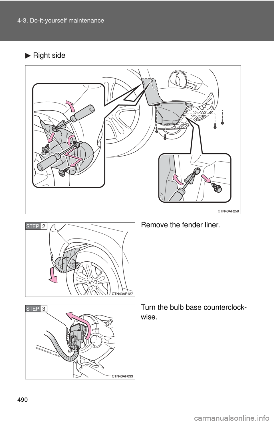 TOYOTA HIGHLANDER 2010 XU40 / 2.G Owners Manual 490 4-3. Do-it-yourself maintenance
Right sideRemove the fender liner.
Turn the bulb base counterclock-
wise.
STEP2
STEP3 