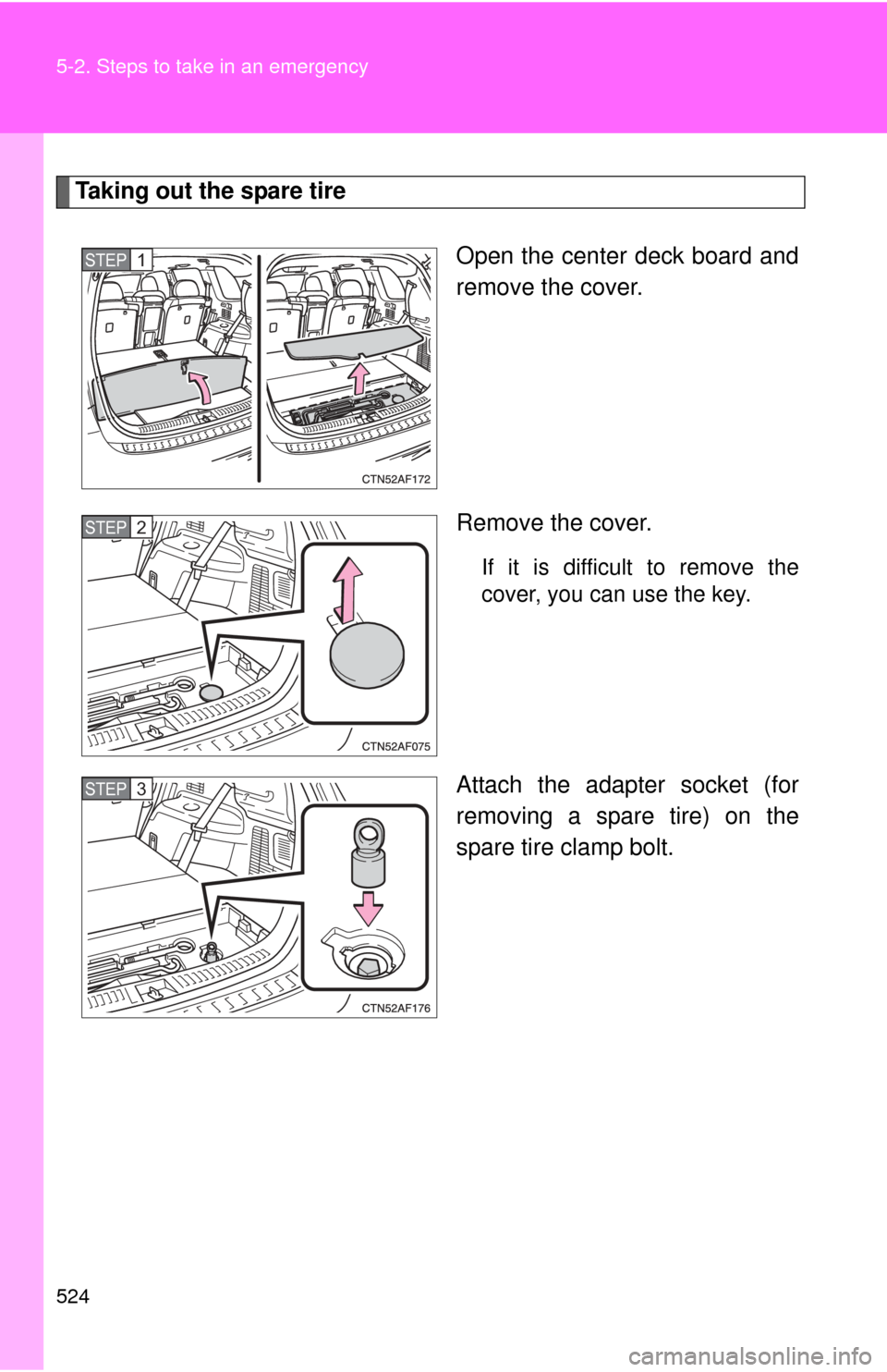 TOYOTA HIGHLANDER 2010 XU40 / 2.G Owners Manual 524 5-2. Steps to take in an emergency
Taking out the spare tireOpen the center deck board and
remove the cover.
Remove the cover.
If it is difficult to remove the
cover, you can use the key.
Attach t