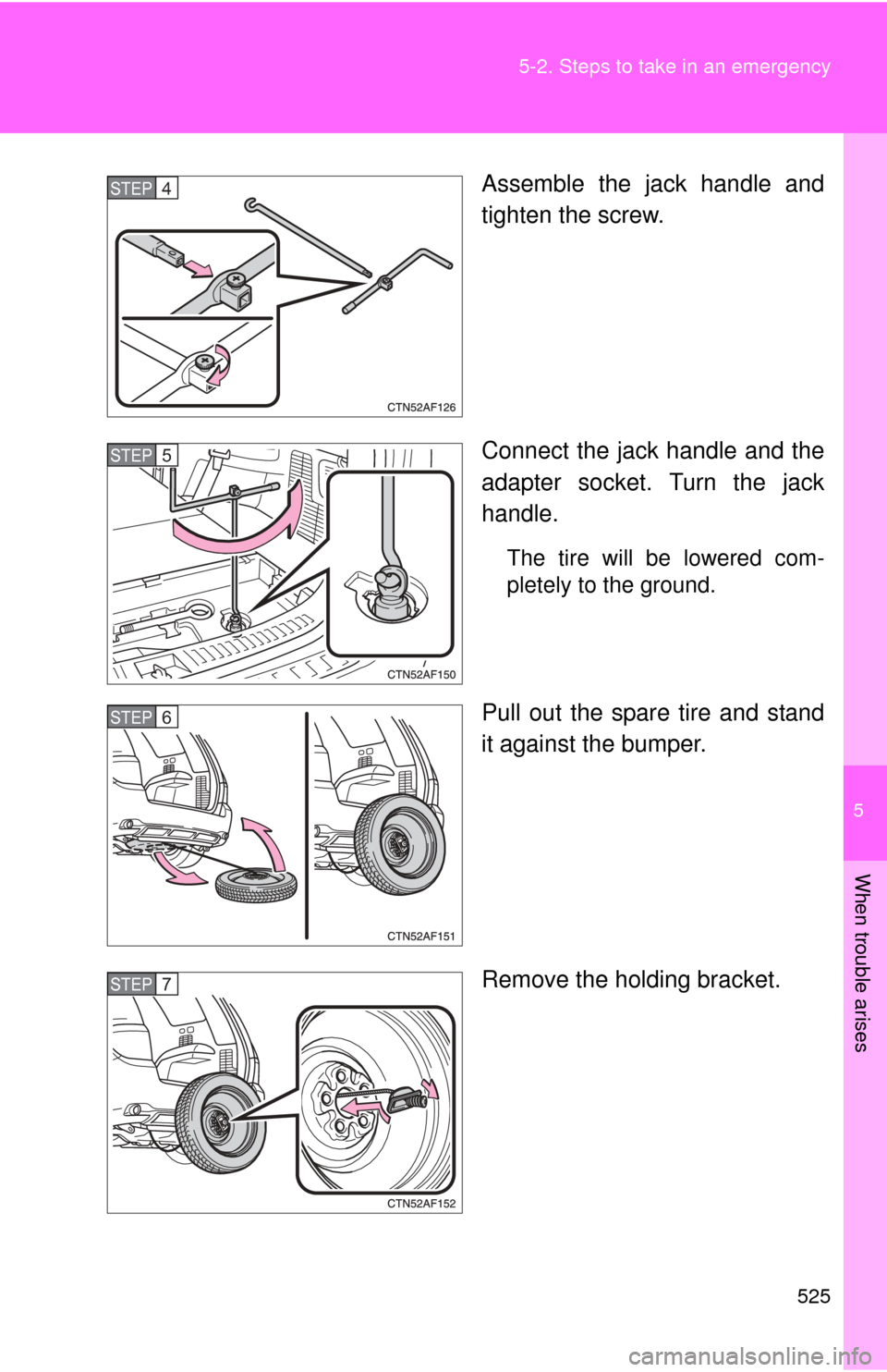 TOYOTA HIGHLANDER 2010 XU40 / 2.G Owners Manual 5
When trouble arises
525
5-2. Steps to take in an emergency
Assemble the jack handle and
tighten the screw.
Connect the jack handle and the
adapter socket. Turn the jack
handle.
The tire will be lowe