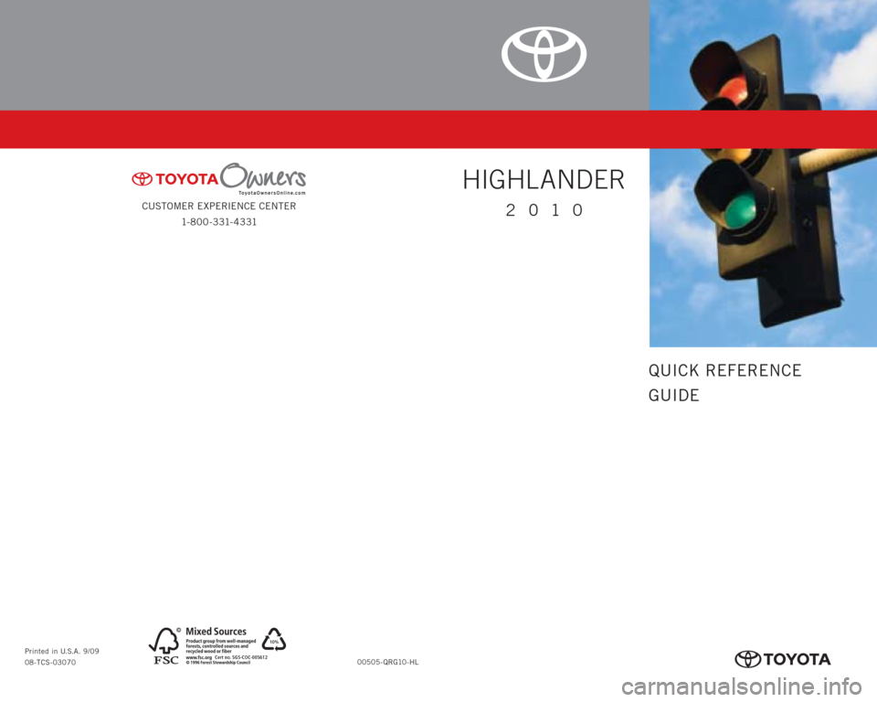 TOYOTA HIGHLANDER 2010 XU40 / 2.G Quick Reference Guide CUSTOMER EXPERIENCE CENTER
1- 8 0 0 - 3 31- 4 3 31
00505-QRG10-HL Printed in U.S.A. 9/09
08-TCS-03070
10%
Cert no. SGS-COC-005612
BCFC_413632M1   29/9/09   5:49:11 PM
QUICK REFERENCE
GUIDE
HIGHL ANDER