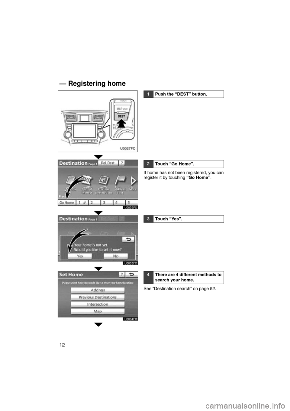 TOYOTA HIGHLANDER 2011 XU40 / 2.G Navigation Manual 12
U0027FC
1Push the “DEST” button.
2Touch “Go Home”.
If home has not been registered, you can
register it by touching “Go Home”.
3Touch “Yes”.
4There are 4 different methods to
search